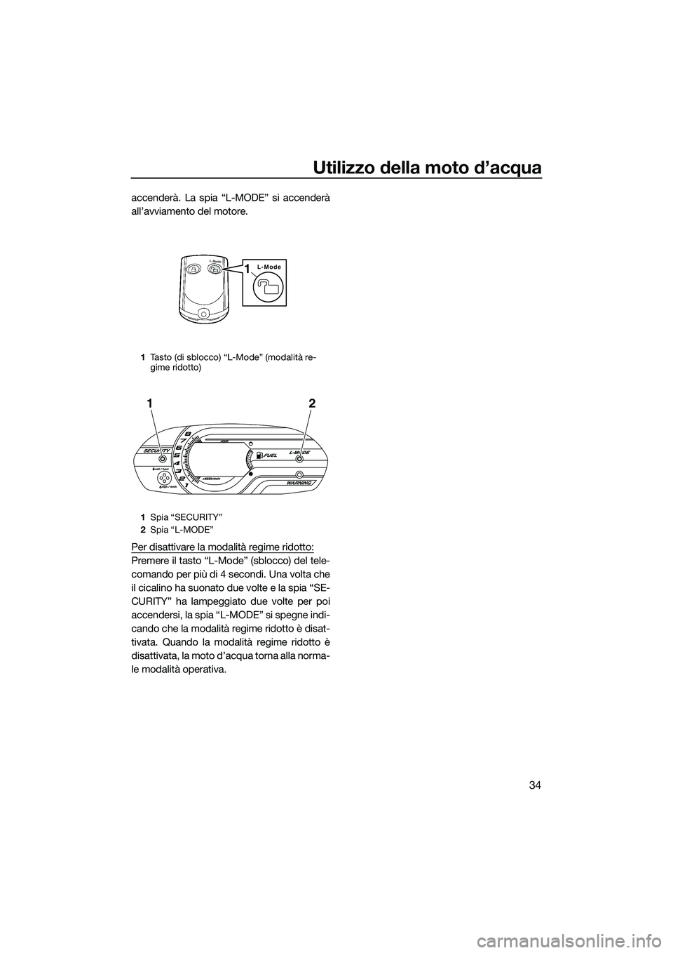 YAMAHA VXS 2014 Manuale duso (in Italian) Utilizzo della moto d’acqua
34
accenderà. La spia “L-MODE” si accenderà
all’avviamento del motore.
Per disattivare la modalità regime ridotto:
Premere il tasto “L-Mode” (sblocco) del te YAMAHA VXS 2014 Manuale duso (in Italian) Utilizzo della moto d’acqua
34
accenderà. La spia “L-MODE” si accenderà
all’avviamento del motore.
Per disattivare la modalità regime ridotto:
Premere il tasto “L-Mode” (sblocco) del te