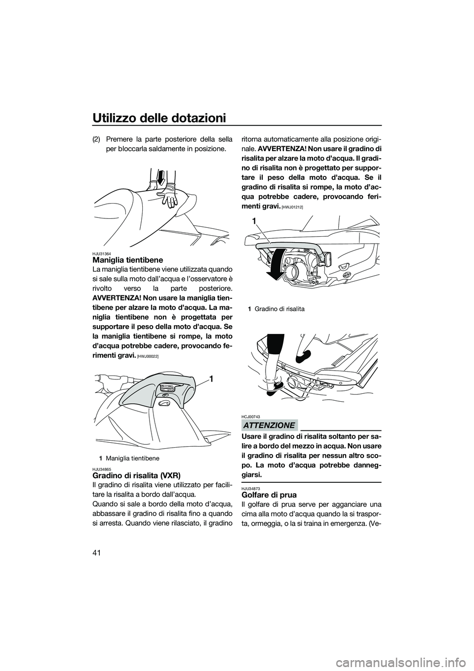 YAMAHA VXS 2014 Manuale duso (in Italian) Utilizzo delle dotazioni
41
(2) Premere la parte posteriore della sellaper bloccarla saldamente in posizione.
HJU31364Maniglia tientibene
La maniglia tientibene viene utilizzata quando
si sale sulla m YAMAHA VXS 2014 Manuale duso (in Italian) Utilizzo delle dotazioni
41
(2) Premere la parte posteriore della sellaper bloccarla saldamente in posizione.
HJU31364Maniglia tientibene
La maniglia tientibene viene utilizzata quando
si sale sulla m