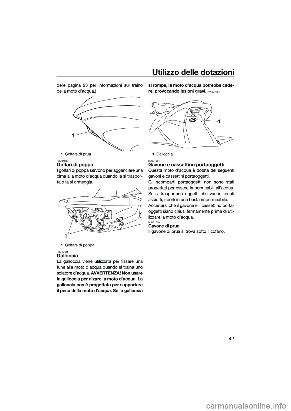 YAMAHA VXS 2014 Manuale duso (in Italian) Utilizzo delle dotazioni
42
dere pagina 93 per informazioni sul traino
della moto d’acqua.)
HJU34882Golfari di poppa
I golfari di poppa servono per agganciare una
cima alla moto d’acqua quando la YAMAHA VXS 2014 Manuale duso (in Italian) Utilizzo delle dotazioni
42
dere pagina 93 per informazioni sul traino
della moto d’acqua.)
HJU34882Golfari di poppa
I golfari di poppa servono per agganciare una
cima alla moto d’acqua quando la