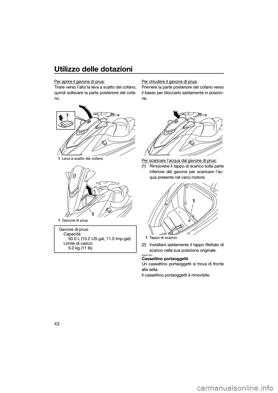 YAMAHA VXS 2014 Manuale duso (in Italian) Utilizzo delle dotazioni
43
Per aprire il gavone di prua:
Tirare verso l’alto la leva a scatto del cofano,
quindi sollevare la parte posteriore del cofa-
no.Per chiudere il gavone di prua:Premere la YAMAHA VXS 2014 Manuale duso (in Italian) Utilizzo delle dotazioni
43
Per aprire il gavone di prua:
Tirare verso l’alto la leva a scatto del cofano,
quindi sollevare la parte posteriore del cofa-
no.Per chiudere il gavone di prua:Premere la