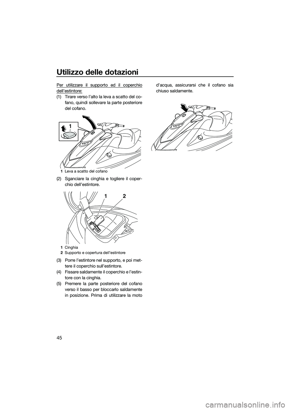 YAMAHA VXS 2014 Manuale duso (in Italian) Utilizzo delle dotazioni
45
Per utilizzare il supporto ed il coperchio
dell’estintore:
(1) Tirare verso l’alto la leva a scatto del co-fano, quindi sollevare la parte posteriore
del cofano.
(2) Sg YAMAHA VXS 2014 Manuale duso (in Italian) Utilizzo delle dotazioni
45
Per utilizzare il supporto ed il coperchio
dell’estintore:
(1) Tirare verso l’alto la leva a scatto del co-fano, quindi sollevare la parte posteriore
del cofano.
(2) Sg