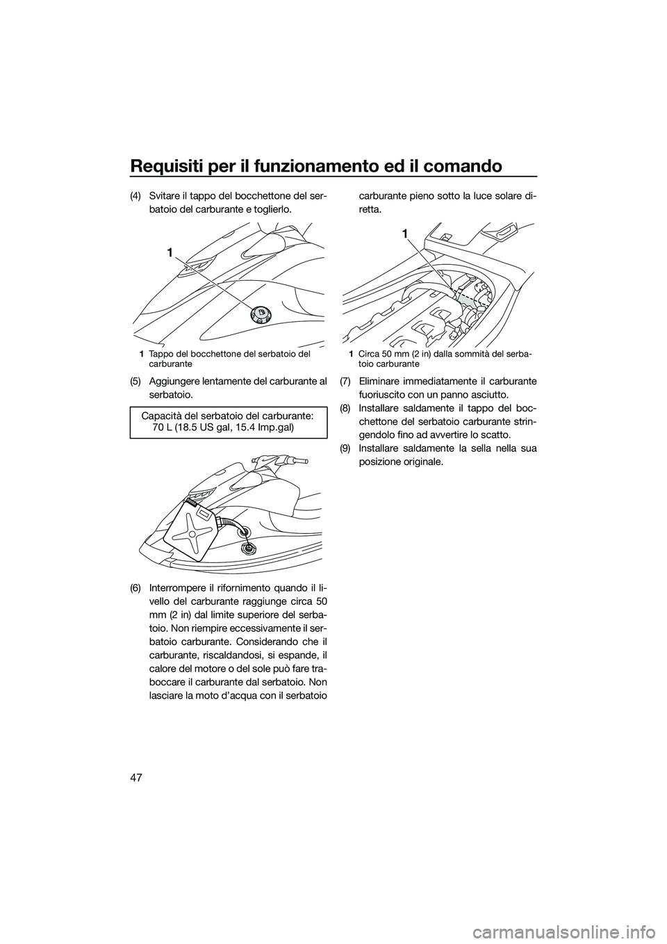 YAMAHA VXS 2014 Manuale duso (in Italian) Requisiti per il funzionamento ed il comando
47
(4) Svitare il tappo del bocchettone del ser-batoio del carburante e toglierlo.
(5) Aggiungere lentamente del carburante al serbatoio.
(6) Interrompere YAMAHA VXS 2014 Manuale duso (in Italian) Requisiti per il funzionamento ed il comando
47
(4) Svitare il tappo del bocchettone del ser-batoio del carburante e toglierlo.
(5) Aggiungere lentamente del carburante al serbatoio.
(6) Interrompere