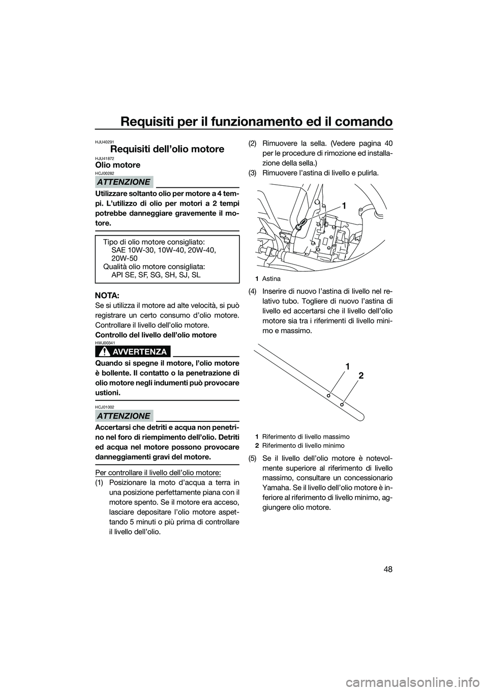 YAMAHA VXS 2014 Manuale duso (in Italian) Requisiti per il funzionamento ed il comando
48
HJU40291
Requisiti dell’olio motoreHJU41872Olio motore
ATTENZIONE
HCJ00282
Utilizzare soltanto olio per motore a 4 tem-
pi. L’utilizzo di olio per m YAMAHA VXS 2014 Manuale duso (in Italian) Requisiti per il funzionamento ed il comando
48
HJU40291
Requisiti dell’olio motoreHJU41872Olio motore
ATTENZIONE
HCJ00282
Utilizzare soltanto olio per motore a 4 tem-
pi. L’utilizzo di olio per m