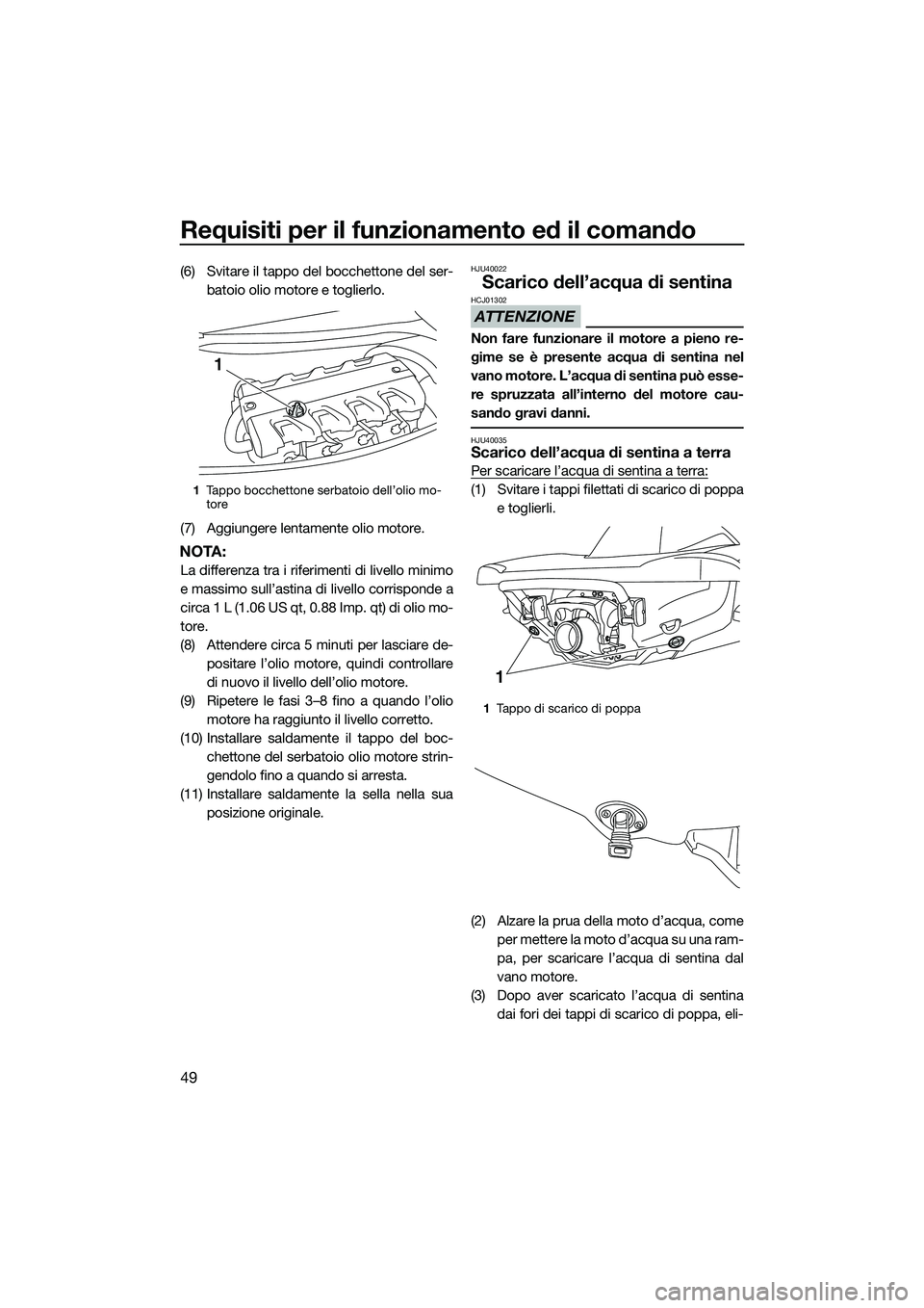 YAMAHA VXS 2014 Manuale duso (in Italian) Requisiti per il funzionamento ed il comando
49
(6) Svitare il tappo del bocchettone del ser-batoio olio motore e toglierlo.
(7) Aggiungere lentamente olio motore.
NOTA:
La differenza tra i riferiment YAMAHA VXS 2014 Manuale duso (in Italian) Requisiti per il funzionamento ed il comando
49
(6) Svitare il tappo del bocchettone del ser-batoio olio motore e toglierlo.
(7) Aggiungere lentamente olio motore.
NOTA:
La differenza tra i riferiment