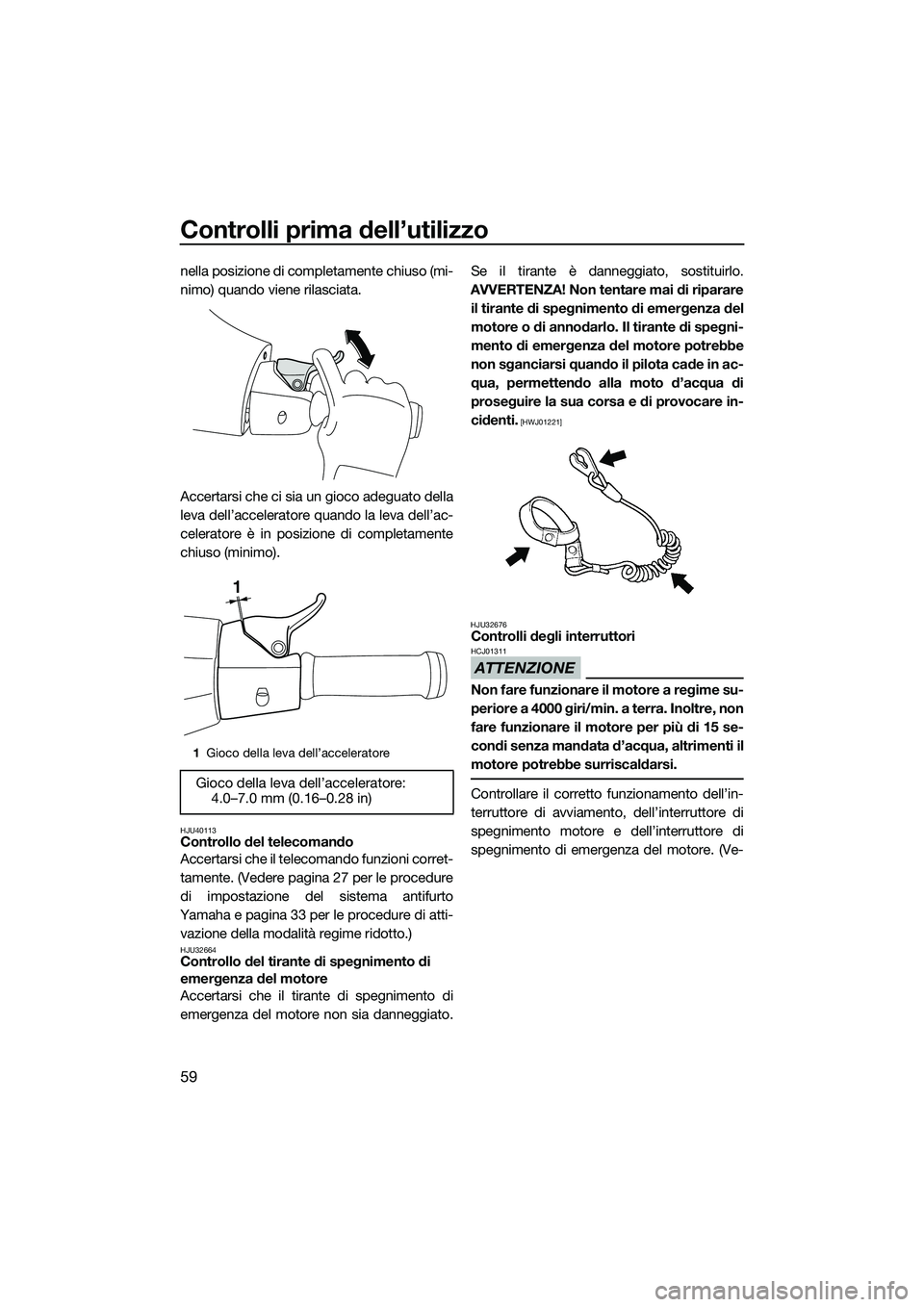 YAMAHA VXS 2014 Manuale duso (in Italian) Controlli prima dell’utilizzo
59
nella posizione di completamente chiuso (mi-
nimo) quando viene rilasciata.
Accertarsi che ci sia un gioco adeguato della
leva dell’acceleratore quando la leva del YAMAHA VXS 2014 Manuale duso (in Italian) Controlli prima dell’utilizzo
59
nella posizione di completamente chiuso (mi-
nimo) quando viene rilasciata.
Accertarsi che ci sia un gioco adeguato della
leva dell’acceleratore quando la leva del