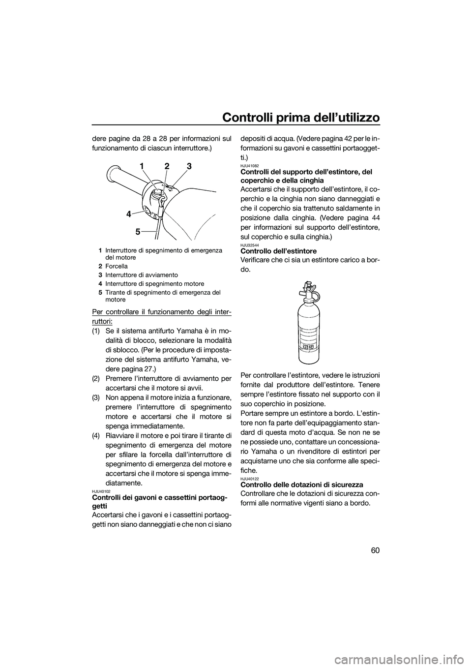 YAMAHA VXS 2014 Manuale duso (in Italian) Controlli prima dell’utilizzo
60
dere pagine da 28 a 28 per informazioni sul
funzionamento di ciascun interruttore.)
Per controllare il funzionamento degli inter-
ruttori:
(1) Se il sistema antifurt YAMAHA VXS 2014 Manuale duso (in Italian) Controlli prima dell’utilizzo
60
dere pagine da 28 a 28 per informazioni sul
funzionamento di ciascun interruttore.)
Per controllare il funzionamento degli inter-
ruttori:
(1) Se il sistema antifurt