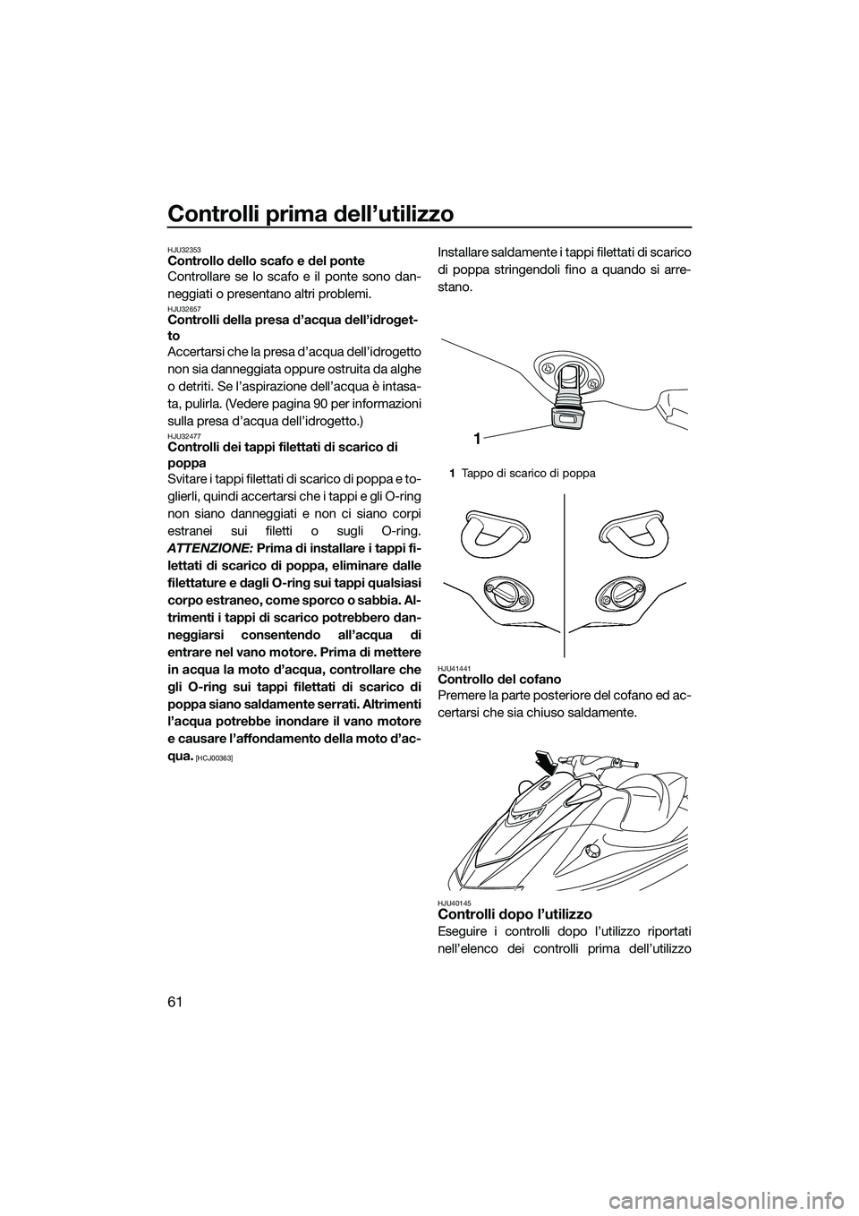 YAMAHA VXS 2014 Manuale duso (in Italian) Controlli prima dell’utilizzo
61
HJU32353Controllo dello scafo e del ponte
Controllare se lo scafo e il ponte sono dan-
neggiati o presentano altri problemi.
HJU32657Controlli della presa d’acqua YAMAHA VXS 2014 Manuale duso (in Italian) Controlli prima dell’utilizzo
61
HJU32353Controllo dello scafo e del ponte
Controllare se lo scafo e il ponte sono dan-
neggiati o presentano altri problemi.
HJU32657Controlli della presa d’acqua