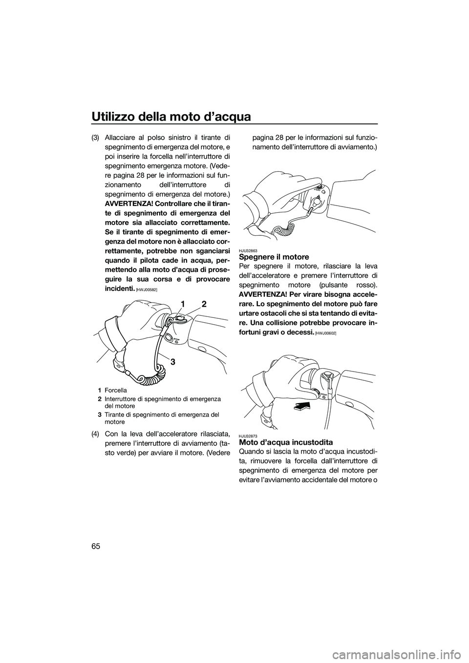 YAMAHA VXS 2014 Manuale duso (in Italian) Utilizzo della moto d’acqua
65
(3) Allacciare al polso sinistro il tirante dispegnimento di emergenza del motore, e
poi inserire la forcella nell’interruttore di
spegnimento emergenza motore. (Ved YAMAHA VXS 2014 Manuale duso (in Italian) Utilizzo della moto d’acqua
65
(3) Allacciare al polso sinistro il tirante dispegnimento di emergenza del motore, e
poi inserire la forcella nell’interruttore di
spegnimento emergenza motore. (Ved