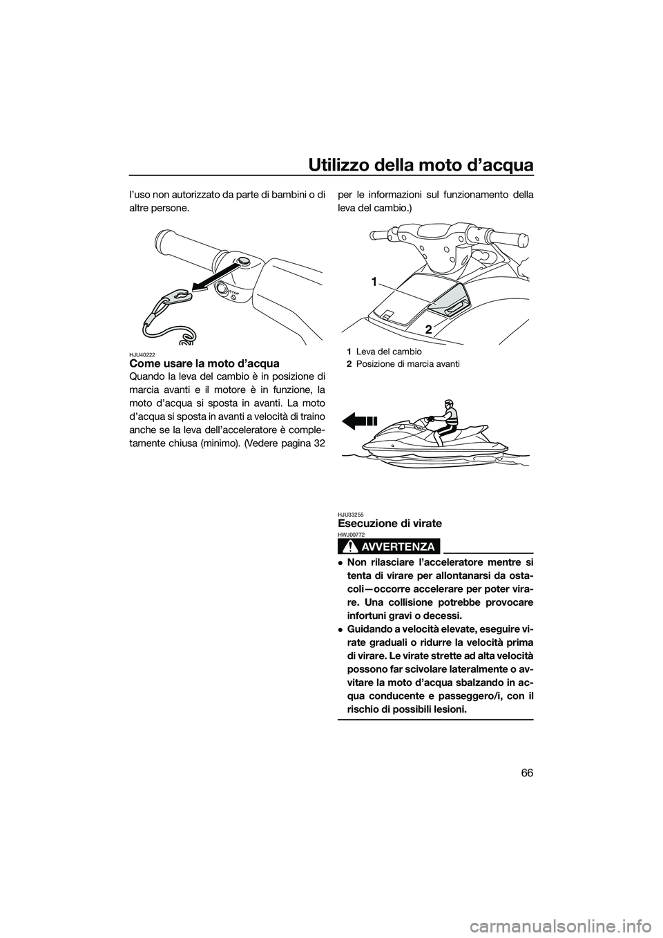 YAMAHA VXS 2014 Manuale duso (in Italian) Utilizzo della moto d’acqua
66
l’uso non autorizzato da parte di bambini o di
altre persone.
HJU40222Come usare la moto d’acqua
Quando la leva del cambio è in posizione di
marcia avanti e il mo YAMAHA VXS 2014 Manuale duso (in Italian) Utilizzo della moto d’acqua
66
l’uso non autorizzato da parte di bambini o di
altre persone.
HJU40222Come usare la moto d’acqua
Quando la leva del cambio è in posizione di
marcia avanti e il mo