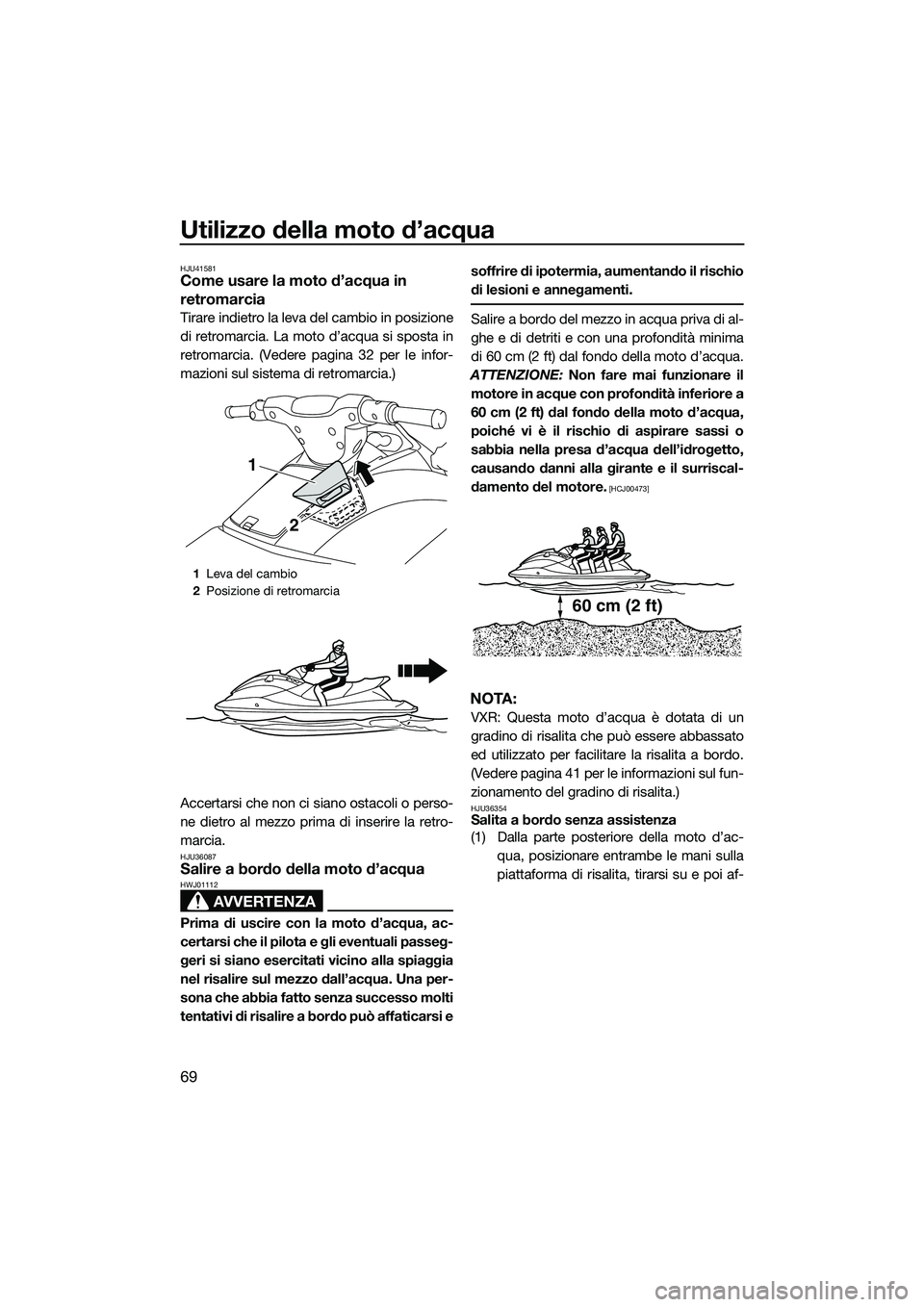 YAMAHA VXS 2014 Manuale duso (in Italian) Utilizzo della moto d’acqua
69
HJU41581Come usare la moto d’acqua in
retromarcia
Tirare indietro la leva del cambio in posizione
di retromarcia. La moto d’acqua si sposta in
retromarcia. (Veder YAMAHA VXS 2014 Manuale duso (in Italian) Utilizzo della moto d’acqua
69
HJU41581Come usare la moto d’acqua in
retromarcia
Tirare indietro la leva del cambio in posizione
di retromarcia. La moto d’acqua si sposta in
retromarcia. (Veder