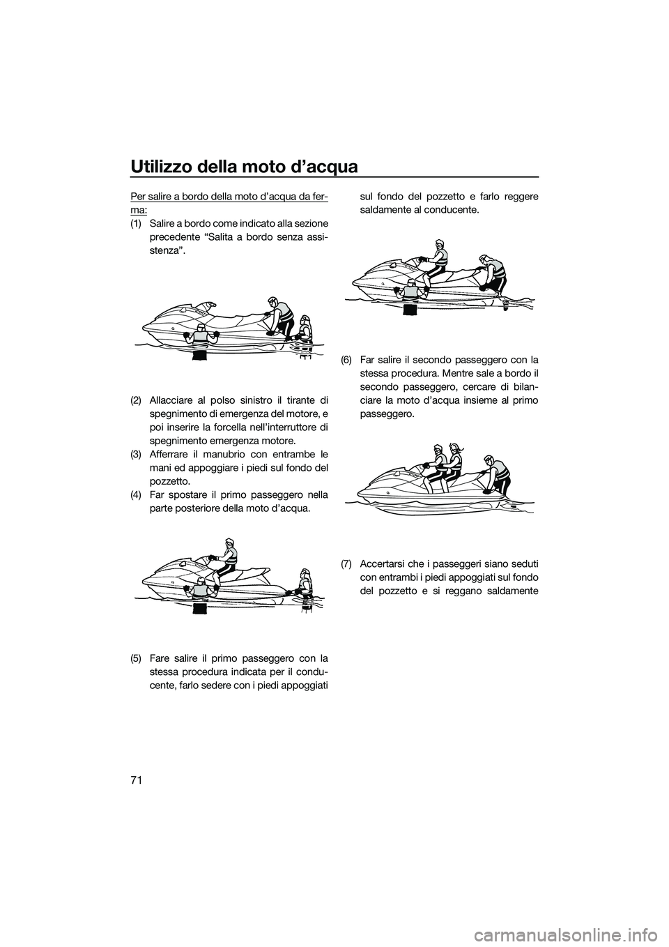 YAMAHA VXS 2014 Manuale duso (in Italian) Utilizzo della moto d’acqua
71
Per salire a bordo della moto d’acqua da fer-
ma:
(1) Salire a bordo come indicato alla sezioneprecedente “Salita a bordo senza assi-
stenza”.
(2) Allacciare al YAMAHA VXS 2014 Manuale duso (in Italian) Utilizzo della moto d’acqua
71
Per salire a bordo della moto d’acqua da fer-
ma:
(1) Salire a bordo come indicato alla sezioneprecedente “Salita a bordo senza assi-
stenza”.
(2) Allacciare al