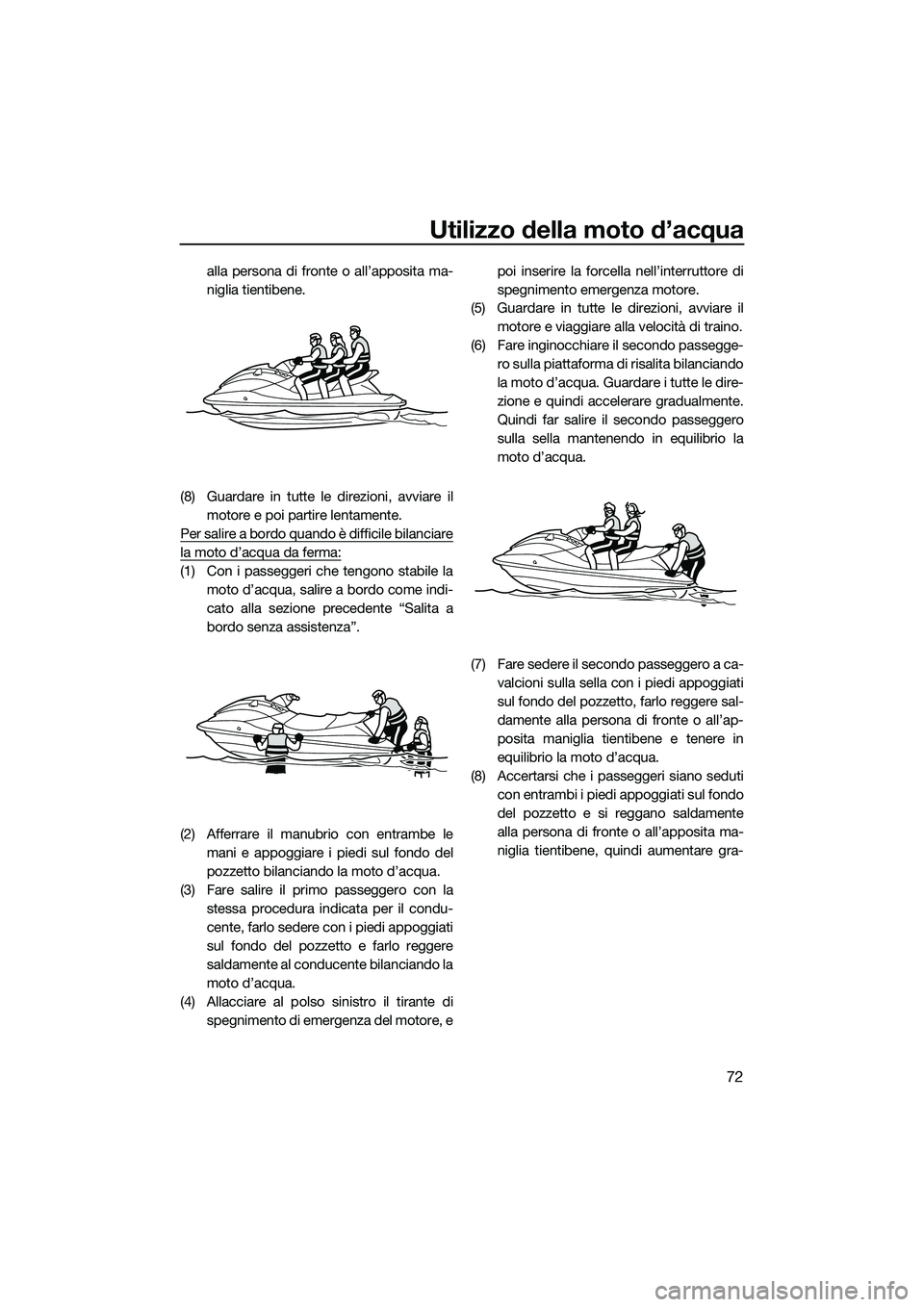 YAMAHA VXS 2014 Manuale duso (in Italian) Utilizzo della moto d’acqua
72
alla persona di fronte o all’apposita ma-
niglia tientibene.
(8) Guardare in tutte le direzioni, avviare il motore e poi partire lentamente.
Per salire a bordo quand YAMAHA VXS 2014 Manuale duso (in Italian) Utilizzo della moto d’acqua
72
alla persona di fronte o all’apposita ma-
niglia tientibene.
(8) Guardare in tutte le direzioni, avviare il motore e poi partire lentamente.
Per salire a bordo quand