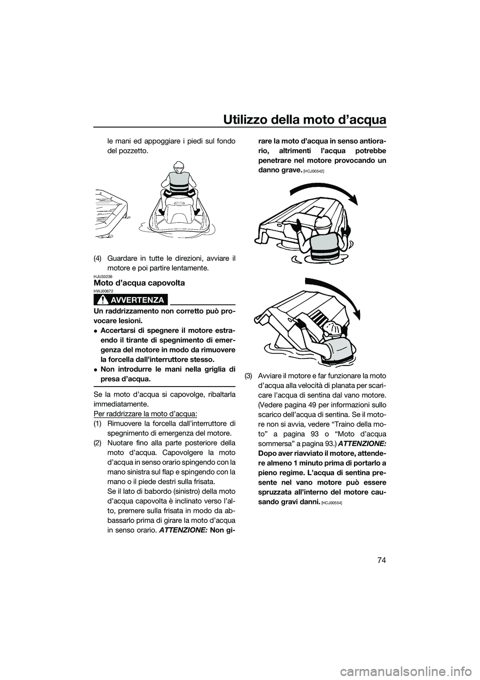 YAMAHA VXS 2014 Manuale duso (in Italian) Utilizzo della moto d’acqua
74
le mani ed appoggiare i piedi sul fondo
del pozzetto.
(4) Guardare in tutte le direzioni, avviare il motore e poi partire lentamente.
HJU33236Moto d’acqua capovolta
YAMAHA VXS 2014 Manuale duso (in Italian) Utilizzo della moto d’acqua
74
le mani ed appoggiare i piedi sul fondo
del pozzetto.
(4) Guardare in tutte le direzioni, avviare il motore e poi partire lentamente.
HJU33236Moto d’acqua capovolta