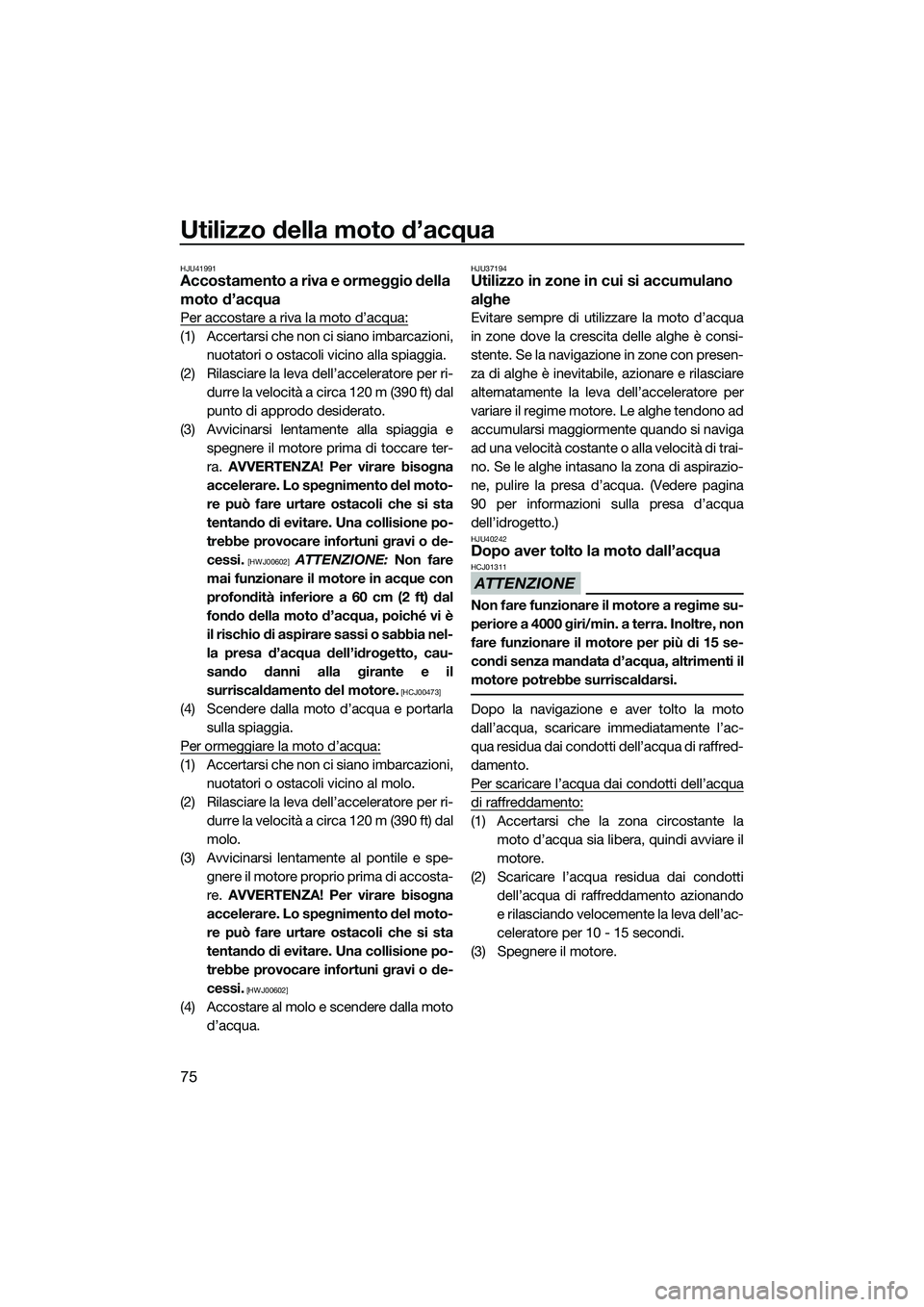 YAMAHA VXS 2014 Manuale duso (in Italian) Utilizzo della moto d’acqua
75
HJU41991Accostamento a riva e ormeggio della
moto d’acqua
Per accostare a riva la moto d’acqua:
(1) Accertarsi che non ci siano imbarcazioni,nuotatori o ostacoli YAMAHA VXS 2014 Manuale duso (in Italian) Utilizzo della moto d’acqua
75
HJU41991Accostamento a riva e ormeggio della
moto d’acqua
Per accostare a riva la moto d’acqua:
(1) Accertarsi che non ci siano imbarcazioni,nuotatori o ostacoli