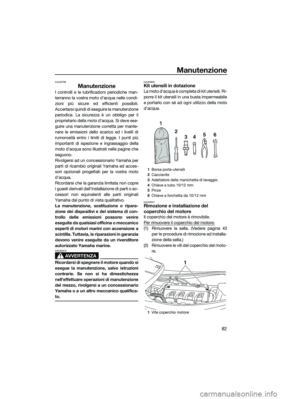 YAMAHA VXS 2014 Manuale duso (in Italian) Manutenzione
82
HJU33769
Manutenzione
I controlli e le lubrificazioni periodiche man-
terranno la vostra moto d’acqua nelle condi-
zioni più sicure ed efficienti possibili.
Accertarsi quindi di ese YAMAHA VXS 2014 Manuale duso (in Italian) Manutenzione
82
HJU33769
Manutenzione
I controlli e le lubrificazioni periodiche man-
terranno la vostra moto d’acqua nelle condi-
zioni più sicure ed efficienti possibili.
Accertarsi quindi di ese