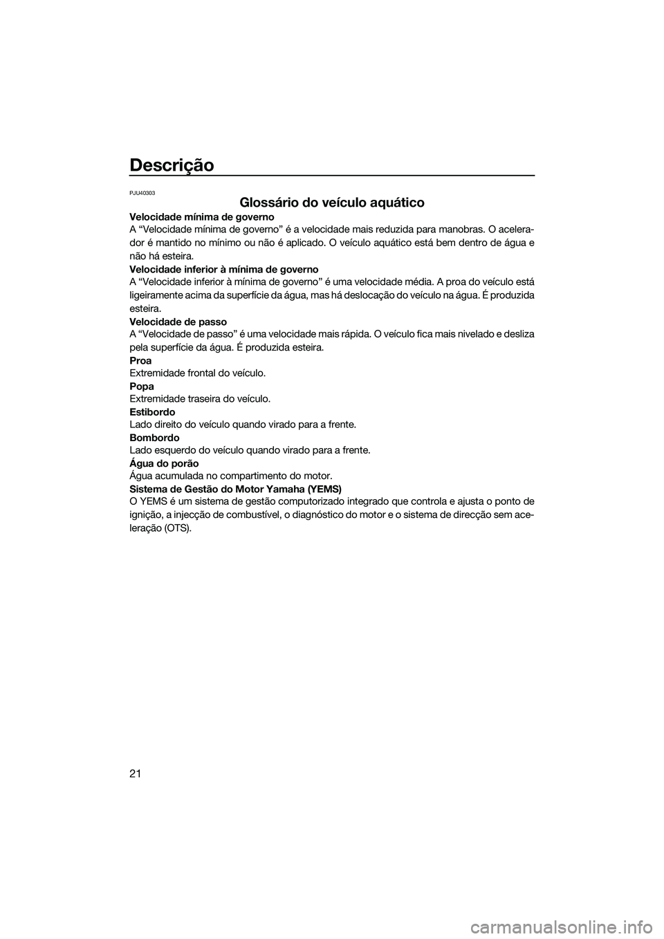 YAMAHA VXR 2014 Manual de utilização (in Portuguese) Descrição
21
PJU40303
Glossário do veículo aquático
Velocidade mínima de governo
A “Velocidade mínima de governo” é a velocidade mais reduzida para manobras. O acelera-
dor é mantido no m YAMAHA VXR 2014 Manual de utilização (in Portuguese) Descrição
21
PJU40303
Glossário do veículo aquático
Velocidade mínima de governo
A “Velocidade mínima de governo” é a velocidade mais reduzida para manobras. O acelera-
dor é mantido no m
