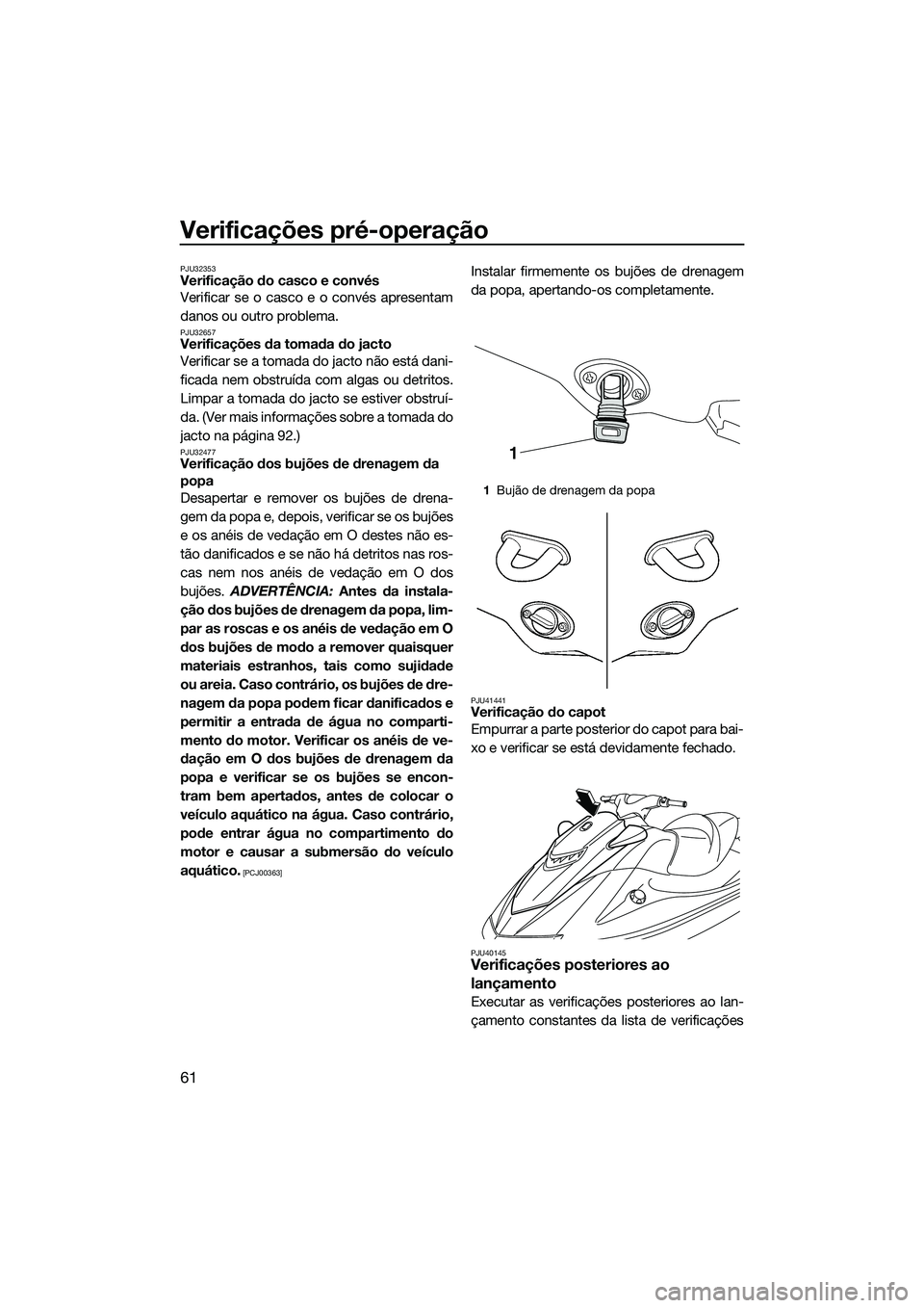 YAMAHA VXS 2014  Manual de utilização (in Portuguese) Verificações pré-operação
61
PJU32353Verificação do casco e convés
Verificar se o casco e o convés apresentam
danos ou outro problema.
PJU32657Verificações da tomada do jacto
Verificar se a