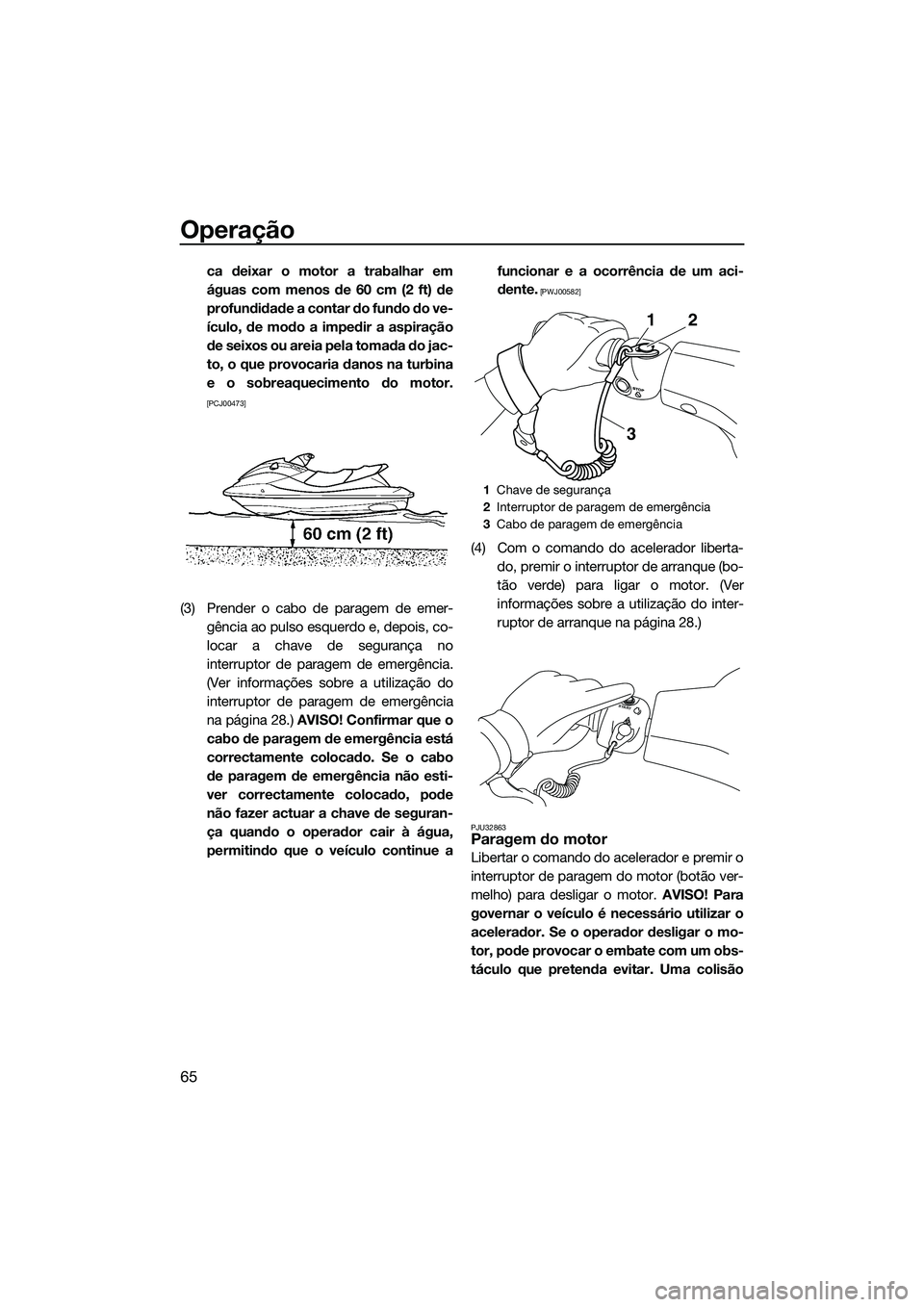 YAMAHA VXS 2014 Manual de utilização (in Portuguese) Operação
65
ca deixar o motor a trabalhar em
águas com menos de 60 cm (2 ft) de
profundidade a contar do fundo do ve-
ículo, de modo a impedir a aspiração
de seixos ou areia pela tomada do jac-
YAMAHA VXS 2014 Manual de utilização (in Portuguese) Operação
65
ca deixar o motor a trabalhar em
águas com menos de 60 cm (2 ft) de
profundidade a contar do fundo do ve-
ículo, de modo a impedir a aspiração
de seixos ou areia pela tomada do jac-