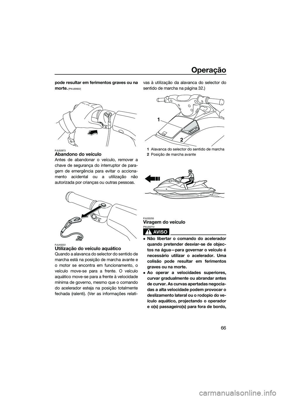 YAMAHA VXS 2014  Manual de utilização (in Portuguese) Operação
66
pode resultar em ferimentos graves ou na
morte.
 [PWJ00602]
PJU32873
Abandono do veículo
Antes de abandonar o veículo, remover a
chave de segurança do interruptor de para-
gem de emer