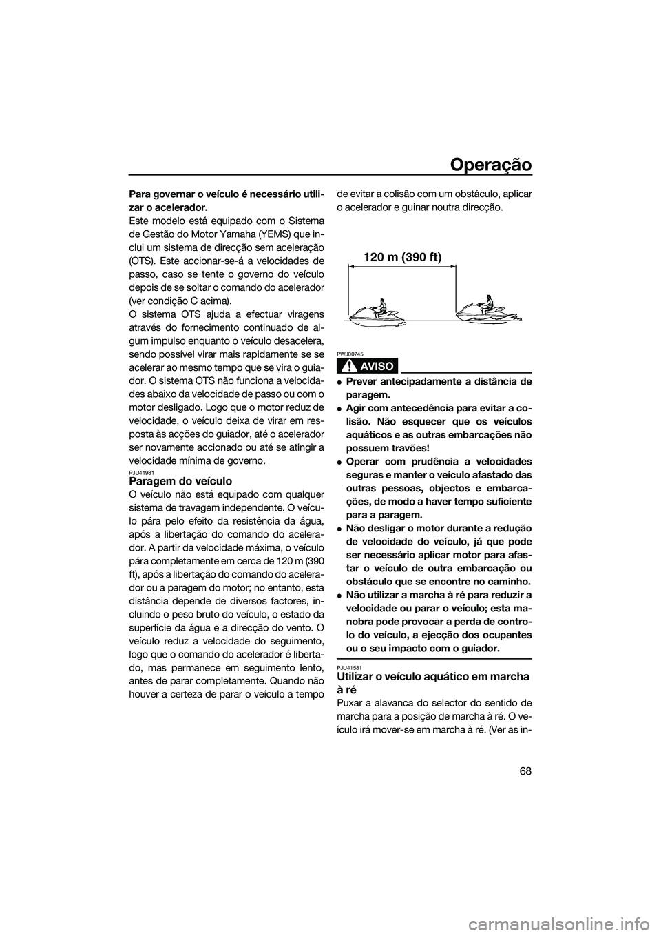 YAMAHA VXS 2014 Manual de utilização (in Portuguese) Operação
68
Para governar o veículo é necessário utili-
zar o acelerador.
Este modelo está equipado com o Sistema
de Gestão do Motor Yamaha (YEMS) que in-
clui um sistema de direcção sem acel YAMAHA VXS 2014 Manual de utilização (in Portuguese) Operação
68
Para governar o veículo é necessário utili-
zar o acelerador.
Este modelo está equipado com o Sistema
de Gestão do Motor Yamaha (YEMS) que in-
clui um sistema de direcção sem acel