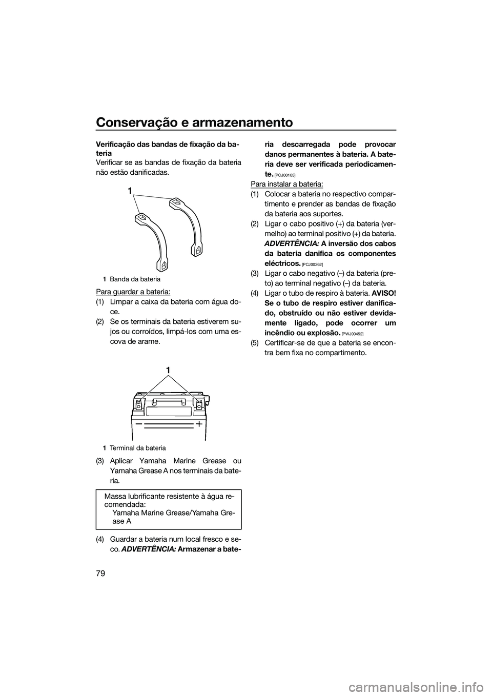 YAMAHA VXS 2014 Manual de utilização (in Portuguese) Conservação e armazenamento
79
Verificação das bandas de fixação da ba-
teria
Verificar se as bandas de fixação da bateria
não estão danificadas.
Para guardar a bateria:
(1) Limpar a caixa d YAMAHA VXS 2014 Manual de utilização (in Portuguese) Conservação e armazenamento
79
Verificação das bandas de fixação da ba-
teria
Verificar se as bandas de fixação da bateria
não estão danificadas.
Para guardar a bateria:
(1) Limpar a caixa d