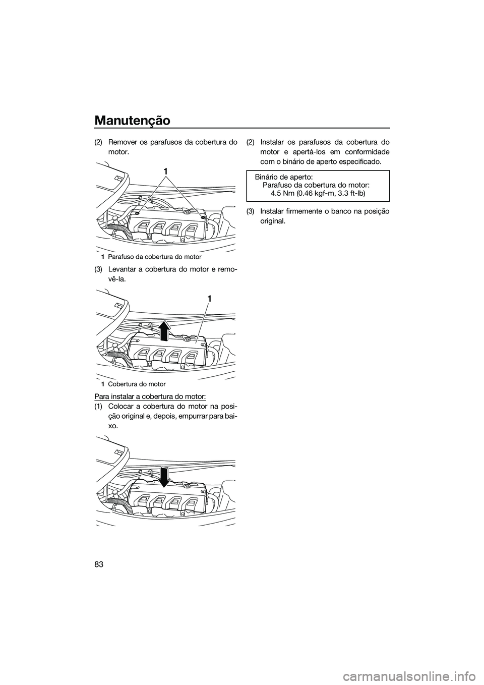 YAMAHA VXS 2014 Manual de utilização (in Portuguese) Manutenção
83
(2) Remover os parafusos da cobertura domotor.
(3) Levantar a cobertura do motor e remo- vê-la.
Para instalar a cobertura do motor:
(1) Colocar a cobertura do motor na posi- ção ori YAMAHA VXS 2014 Manual de utilização (in Portuguese) Manutenção
83
(2) Remover os parafusos da cobertura domotor.
(3) Levantar a cobertura do motor e remo- vê-la.
Para instalar a cobertura do motor:
(1) Colocar a cobertura do motor na posi- ção ori