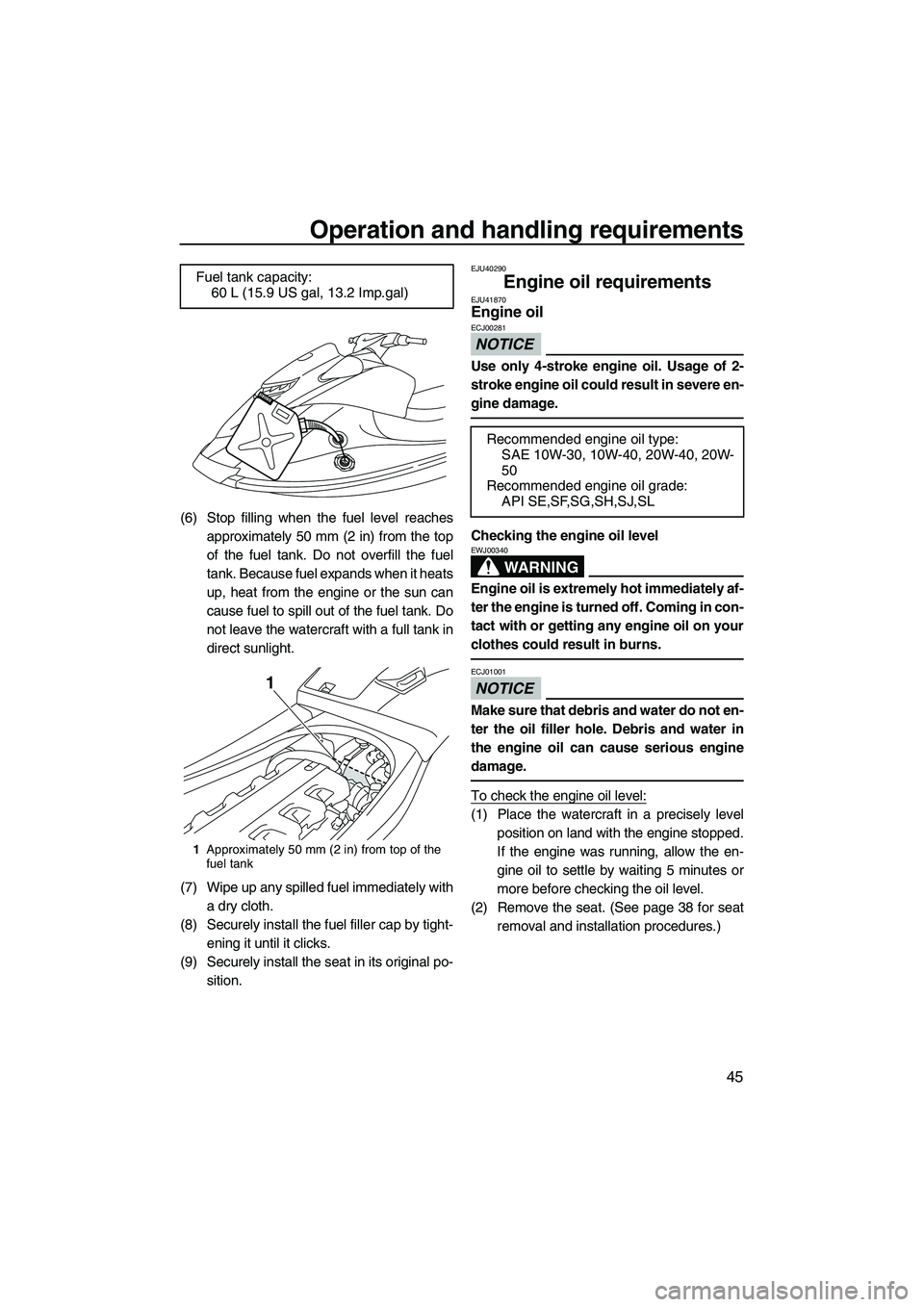 YAMAHA VXS 2013  Owners Manual Operation and handling requirements
45
(6) Stop filling when the fuel level reachesapproximately 50 mm (2 in) from the top
of the fuel tank. Do not overfill the fuel
tank. Because fuel expands when it