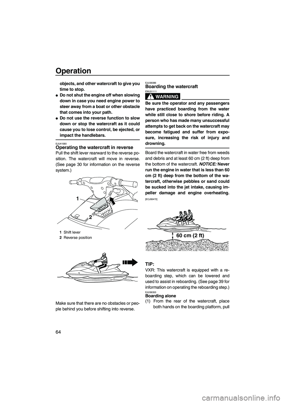 YAMAHA VXS 2013  Owners Manual Operation
64
objects, and other watercraft to give you
time to stop.
●Do not shut the engine off when slowing
down in case you need engine power to
steer away from a boat or other obstacle
that come