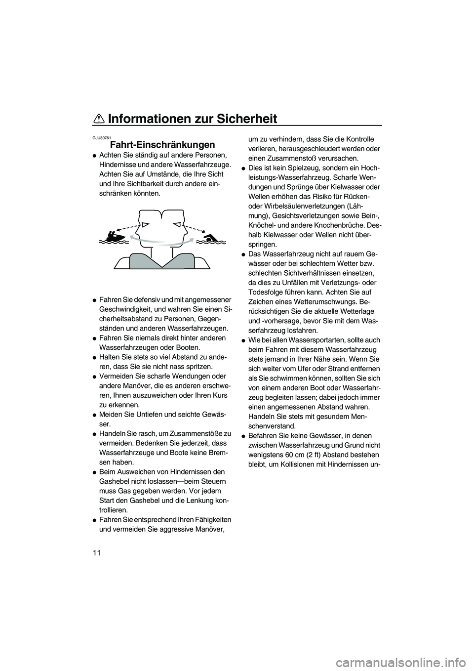 YAMAHA VXR 2013  Betriebsanleitungen (in German) Informationen zur Sicherheit
11
GJU30761
Fahrt-Einschränkungen 
●Achten Sie ständig auf andere Personen, 
Hindernisse und andere Wasserfahrzeuge. 
Achten Sie auf Umstände, die Ihre Sicht 
und Ihr