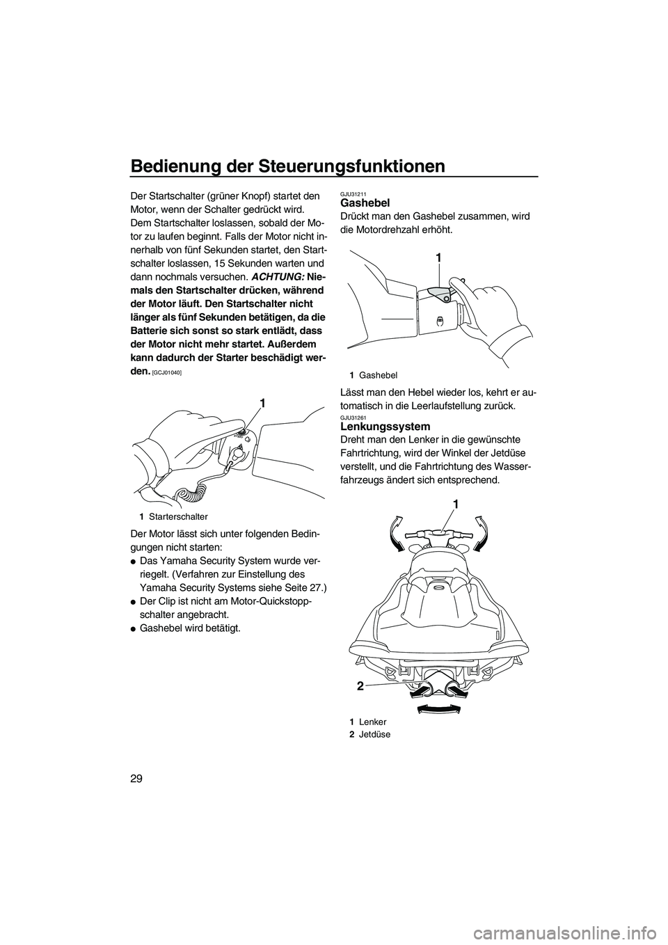 YAMAHA VXR 2013  Betriebsanleitungen (in German) Bedienung der Steuerungsfunktionen
29
Der Startschalter (grüner Knopf) startet den 
Motor, wenn der Schalter gedrückt wird.
Dem Startschalter loslassen, sobald der Mo-
tor zu laufen beginnt. Falls d