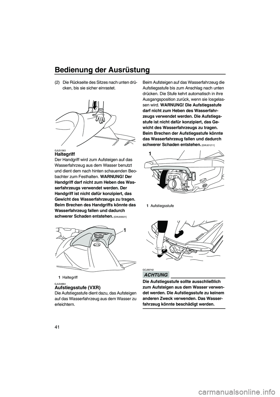 YAMAHA VXR 2013 Betriebsanleitungen (in German) Bedienung der Ausrüstung
41
(2) Die Rückseite des Sitzes nach unten drü-cken, bis sie sicher einrastet.
GJU31363Haltegriff
Der Handgriff wird zum Aufsteigen auf das
Wasserfahrzeug aus dem Wasser YAMAHA VXR 2013 Betriebsanleitungen (in German) Bedienung der Ausrüstung
41
(2) Die Rückseite des Sitzes nach unten drü-cken, bis sie sicher einrastet.
GJU31363Haltegriff
Der Handgriff wird zum Aufsteigen auf das
Wasserfahrzeug aus dem Wasser