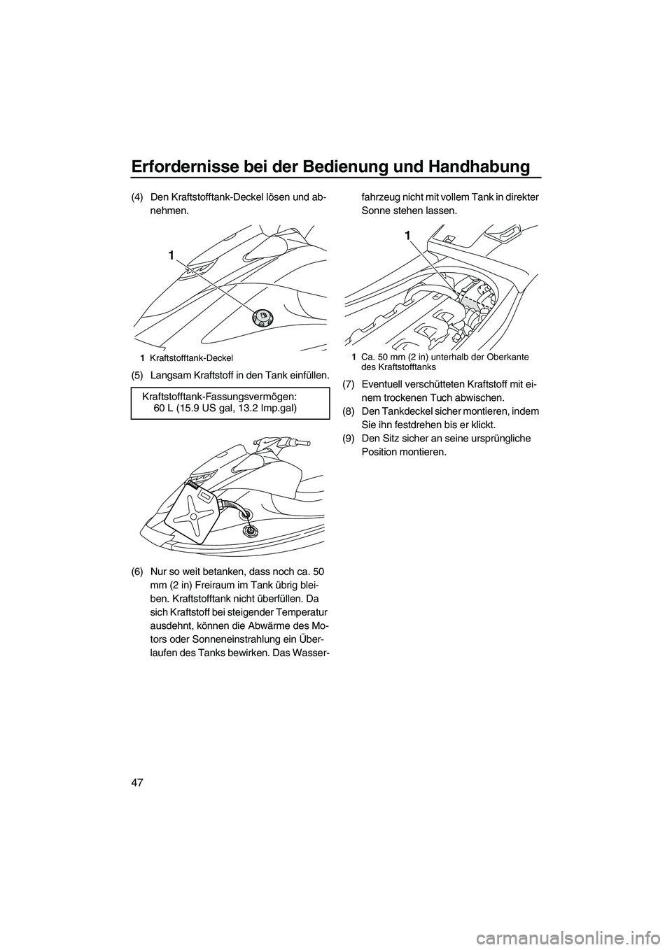 YAMAHA VXR 2013  Betriebsanleitungen (in German) Erfordernisse bei der Bedienung und Handhabung
47
(4) Den Kraftstofftank-Deckel lösen und ab-nehmen.
(5) Langsam Kraftstoff in den Tank einfüllen.
(6) Nur so weit betanken, dass noch ca. 50  mm (2 i