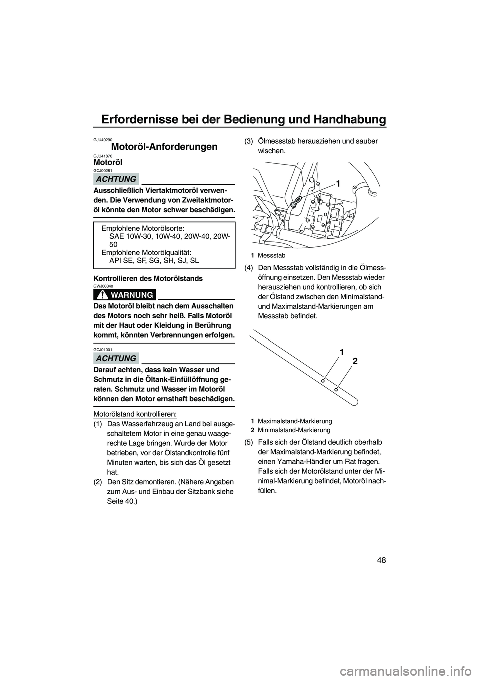 YAMAHA VXR 2013  Betriebsanleitungen (in German) Erfordernisse bei der Bedienung und Handhabung
48
GJU40290
Motoröl-Anforderungen GJU41870Motoröl 
ACHTUNG
GCJ00281
Ausschließlich Viertaktmotoröl verwen-
den. Die Verwendung von Zweitaktmotor-
öl