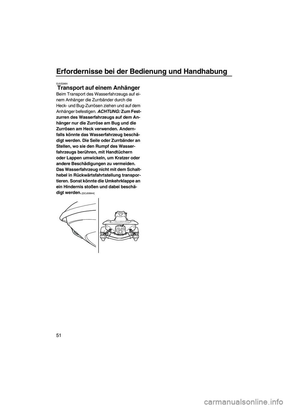 YAMAHA VXR 2013  Betriebsanleitungen (in German) Erfordernisse bei der Bedienung und Handhabung
51
GJU33464
Transport auf einem Anhänger 
Beim Transport des Wasserfahrzeugs auf ei-
nem Anhänger die Zurrbänder durch die 
Heck- und Bug-Zurrösen zi