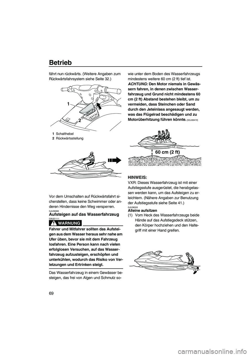 YAMAHA VXR 2013  Betriebsanleitungen (in German) Betrieb
69
fährt nun rückwärts. (Weitere Angaben zum 
Rückwärtsfahrsystem siehe Seite 32.)
Vor dem Umschalten auf Rückwärtsfahrt si-
cherstellen, dass keine Schwimmer oder an-
deren Hindernisse
