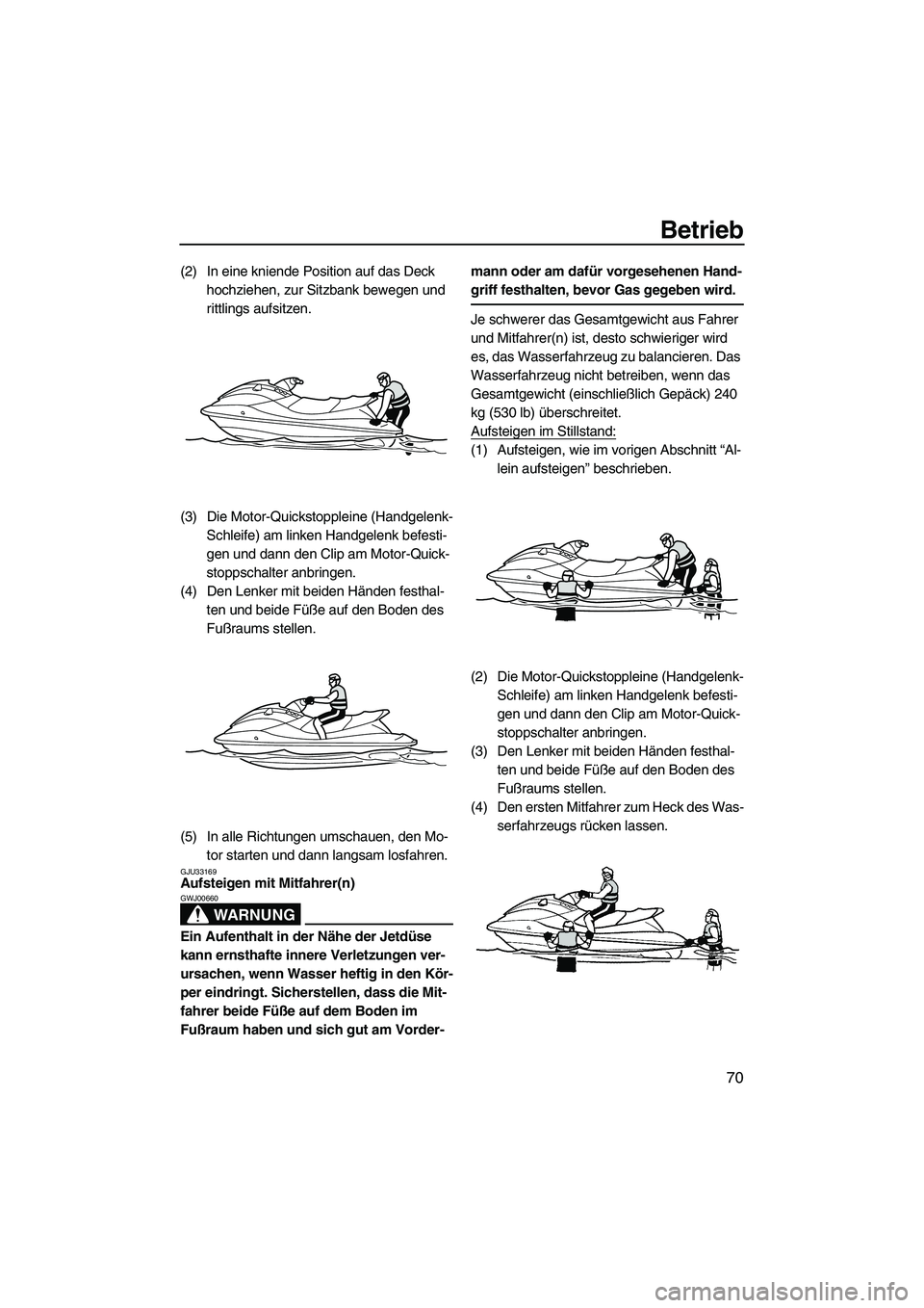 YAMAHA VXR 2013  Betriebsanleitungen (in German) Betrieb
70
(2) In eine kniende Position auf das Deck hochziehen, zur Sitzbank bewegen und 
rittlings aufsitzen.
(3) Die Motor-Quickstoppleine (Handgelenk- Schleife) am linken Handgelenk befesti-
gen u