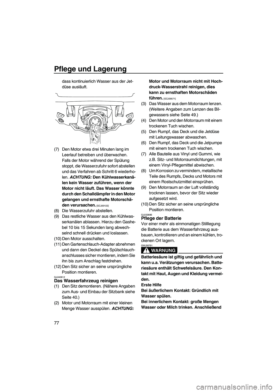 YAMAHA VXR 2013  Betriebsanleitungen (in German) Pflege und Lagerung
77
dass kontinuierlich Wasser aus der Jet-
düse ausläuft.
(7) Den Motor etwa drei Minuten lang im  Leerlauf betreiben und überwachen. 
Falls der Motor während der Spülung 
sto