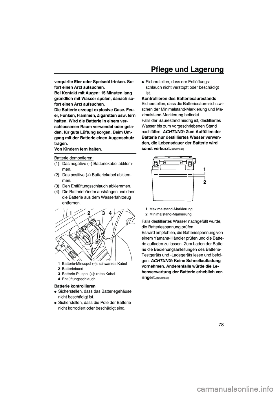 YAMAHA VXR 2013  Betriebsanleitungen (in German) Pflege und Lagerung
78
verquirlte Eier oder Speiseöl trinken. So-
fort einen Arzt aufsuchen.
Bei Kontakt mit Augen: 15 Minuten lang 
gründlich mit Wasser spülen, danach so-
fort einen Arzt aufsuche