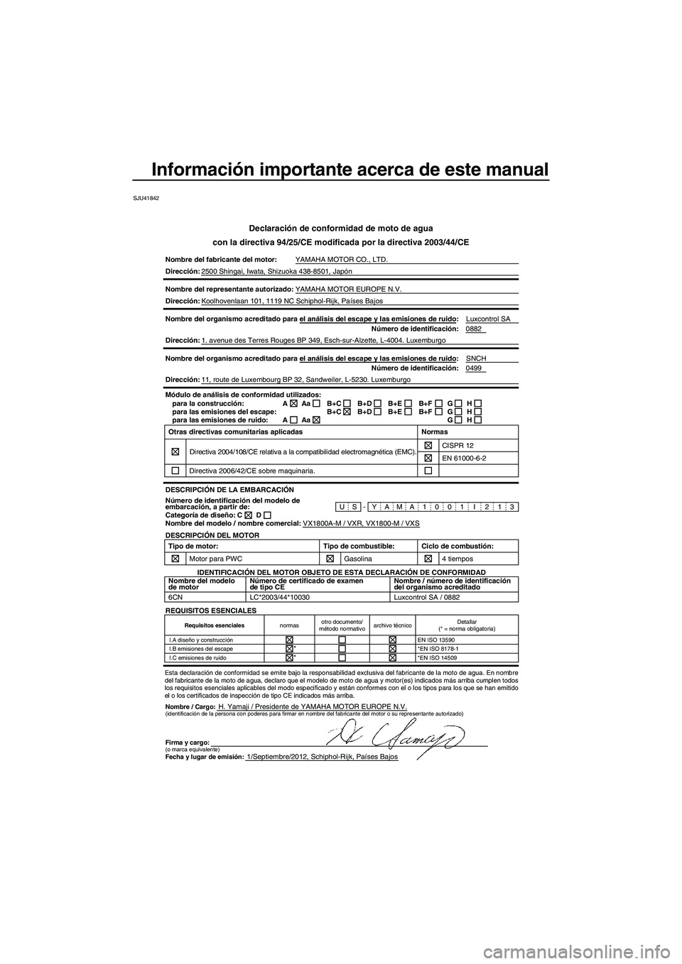 YAMAHA VXR 2013 Manuale de Empleo (in Spanish) Información importante acerca de este manual
SJU41842
Declaración de conformidad de moto de agua
con la directiva 94/25/CE modificada por la directiva 2003/44/CE
Nombre del fabricante del motor: YAM YAMAHA VXR 2013 Manuale de Empleo (in Spanish) Información importante acerca de este manual
SJU41842
Declaración de conformidad de moto de agua
con la directiva 94/25/CE modificada por la directiva 2003/44/CE
Nombre del fabricante del motor: YAM