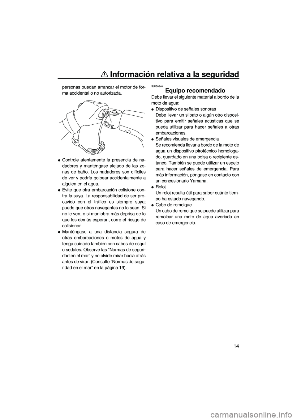 YAMAHA VXR 2013  Manuale de Empleo (in Spanish) Información relativa a la seguridad
14
personas puedan arrancar el motor de for-
ma accidental o no autorizada.
●Controle atentamente la presencia de na-
dadores y manténgase alejado de las zo-
na