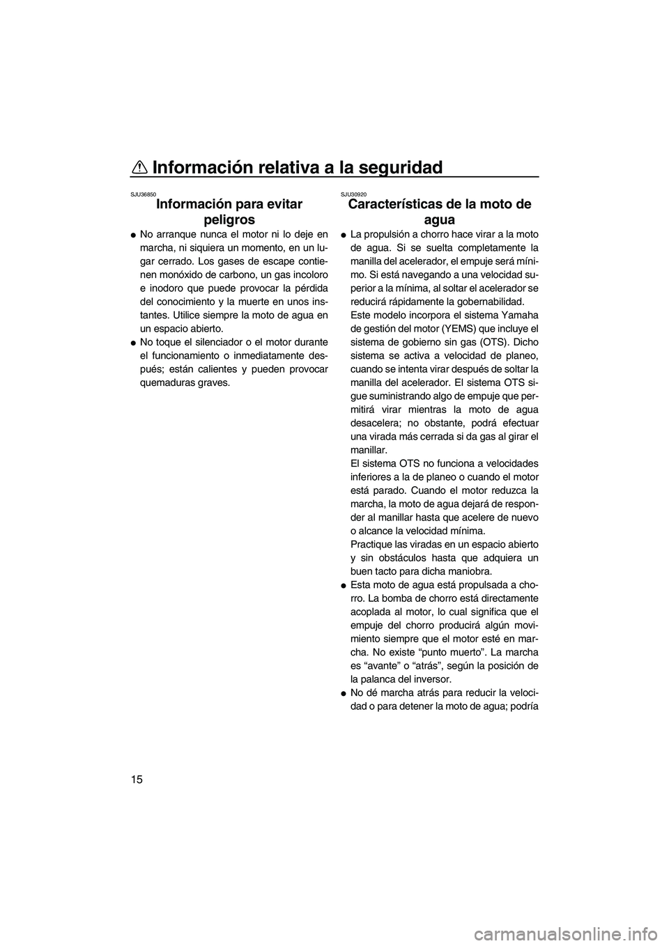 YAMAHA VXR 2013  Manuale de Empleo (in Spanish) Información relativa a la seguridad
15
SJU36850
Información para evitar peligros 
●No arranque nunca el motor ni lo deje en
marcha, ni siquiera un momento, en un lu-
gar cerrado. Los gases de esca