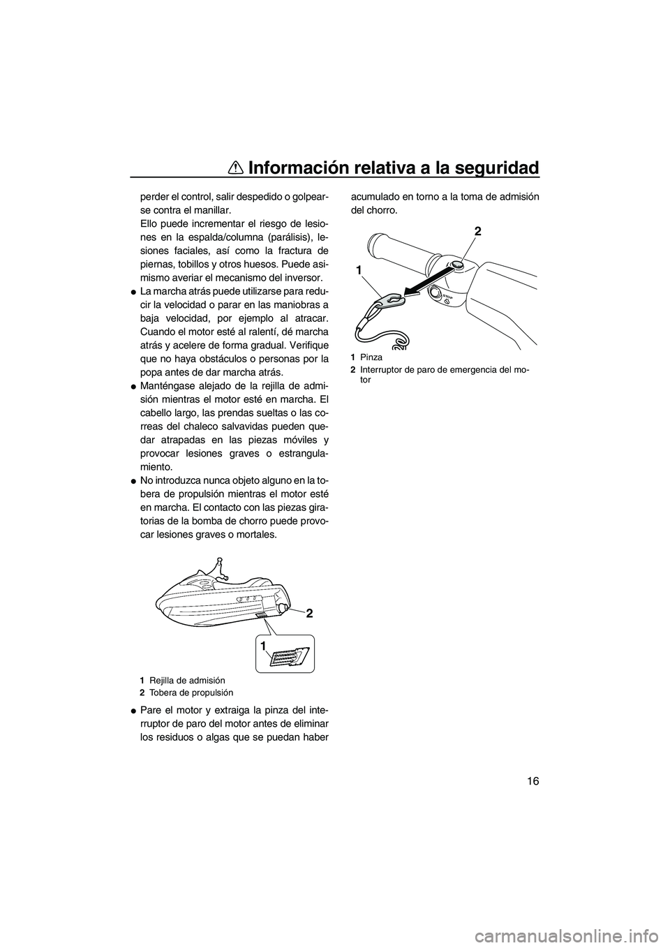 YAMAHA VXR 2013 Manuale de Empleo (in Spanish) Información relativa a la seguridad
16
perder el control, salir despedido o golpear-
se contra el manillar.
Ello puede incrementar el riesgo de lesio-
nes en la espalda/columna (parálisis), le-
sion YAMAHA VXR 2013 Manuale de Empleo (in Spanish) Información relativa a la seguridad
16
perder el control, salir despedido o golpear-
se contra el manillar.
Ello puede incrementar el riesgo de lesio-
nes en la espalda/columna (parálisis), le-
sion