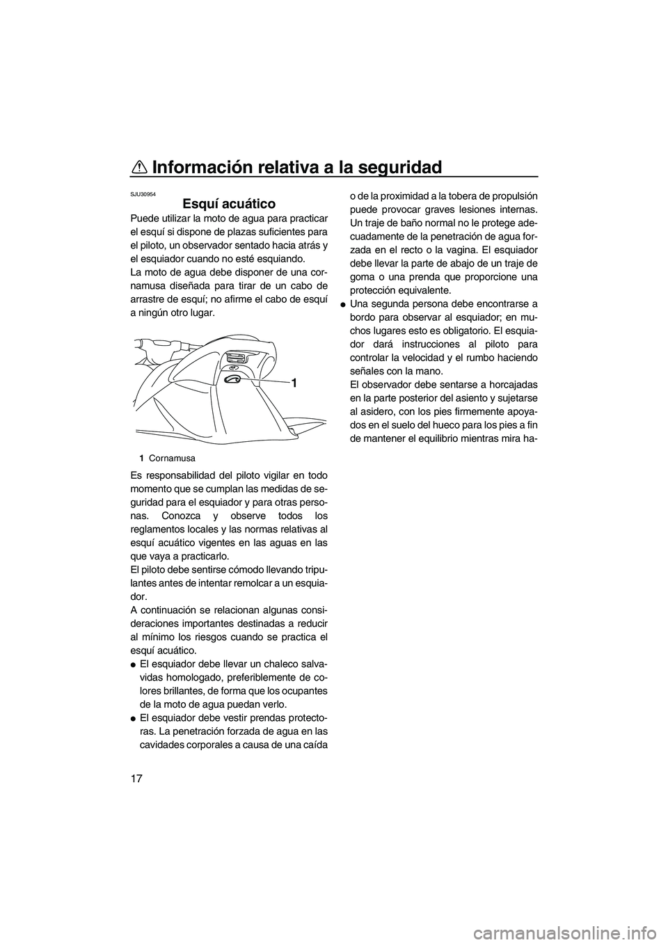 YAMAHA VXR 2013 Manuale de Empleo (in Spanish) Información relativa a la seguridad
17
SJU30954
Esquí acuático
Puede utilizar la moto de agua para practicar
el esquí si dispone de plazas suficientes para
el piloto, un observador sentado hacia YAMAHA VXR 2013 Manuale de Empleo (in Spanish) Información relativa a la seguridad
17
SJU30954
Esquí acuático
Puede utilizar la moto de agua para practicar
el esquí si dispone de plazas suficientes para
el piloto, un observador sentado hacia
