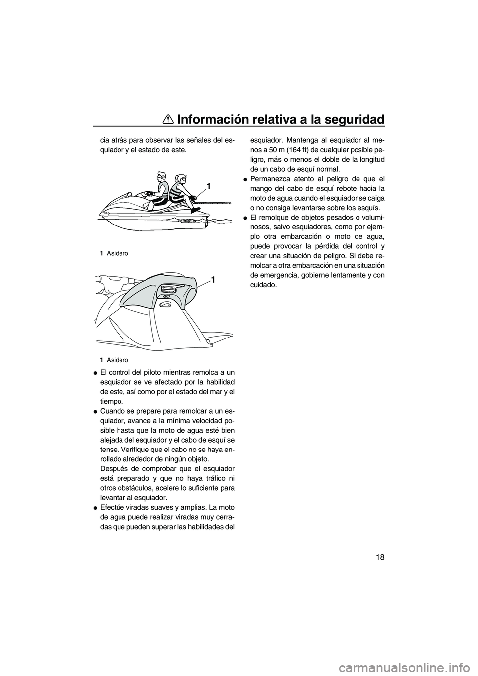 YAMAHA VXR 2013  Manuale de Empleo (in Spanish) Información relativa a la seguridad
18
cia atrás para observar las señales del es-
quiador y el estado de este.
●El control del piloto mientras remolca a un
esquiador se ve afectado por la habili