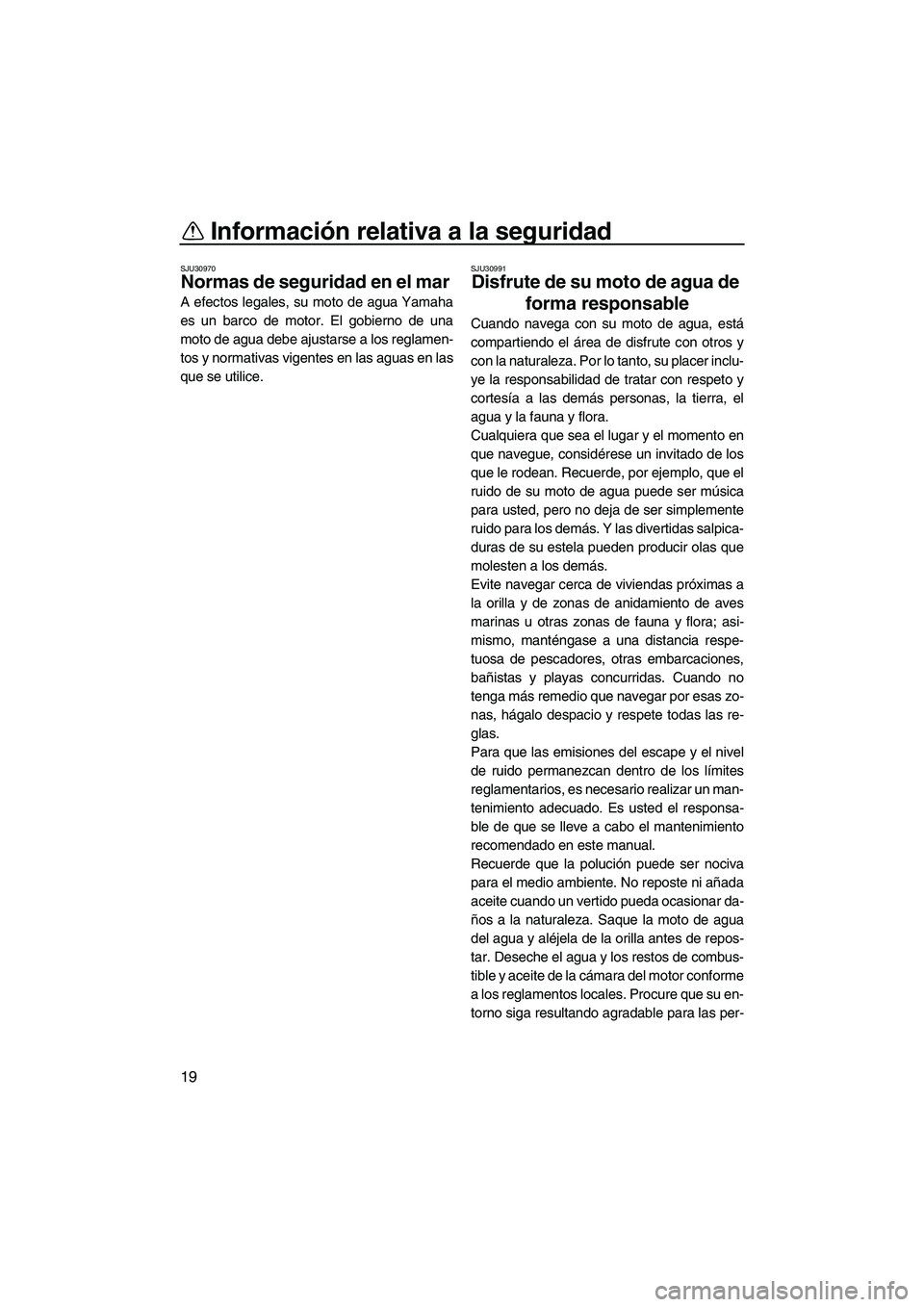 YAMAHA VXR 2013 Manuale de Empleo (in Spanish) Información relativa a la seguridad
19
SJU30970
Normas de seguridad en el mar
A efectos legales, su moto de agua Yamaha
es un barco de motor. El gobierno de una
moto de agua debe ajustarse a los reg YAMAHA VXR 2013 Manuale de Empleo (in Spanish) Información relativa a la seguridad
19
SJU30970
Normas de seguridad en el mar
A efectos legales, su moto de agua Yamaha
es un barco de motor. El gobierno de una
moto de agua debe ajustarse a los reg