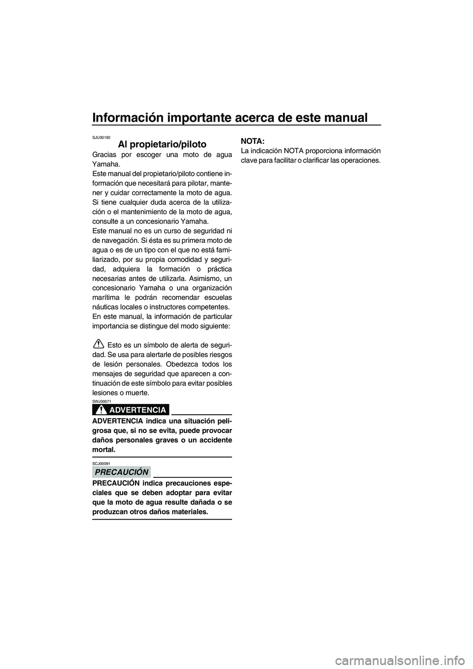 YAMAHA VXR 2013 Manuale de Empleo (in Spanish) Información importante acerca de este manual
SJU30192
Al propietario/piloto
Gracias por escoger una moto de agua
Yamaha. Este manual del propietario/piloto contiene in-
formación que necesitará par YAMAHA VXR 2013 Manuale de Empleo (in Spanish) Información importante acerca de este manual
SJU30192
Al propietario/piloto
Gracias por escoger una moto de agua
Yamaha. Este manual del propietario/piloto contiene in-
formación que necesitará par
