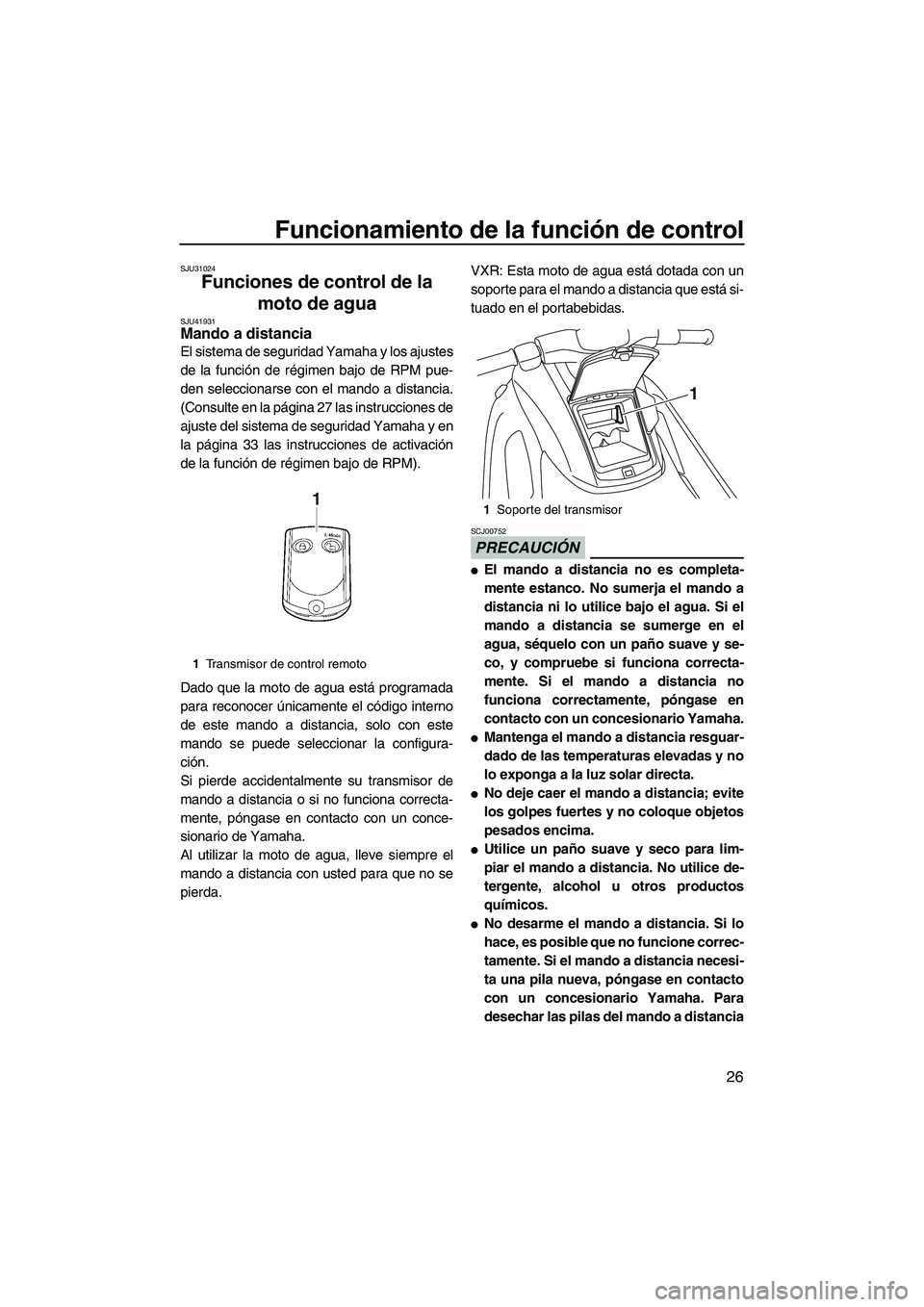 YAMAHA VXR 2013  Manuale de Empleo (in Spanish) Funcionamiento de la función de control
26
SJU31024
Funciones de control de la 
moto de agua 
SJU41931Mando a distancia 
El sistema de seguridad Yamaha y los ajustes
de la función de régimen bajo d