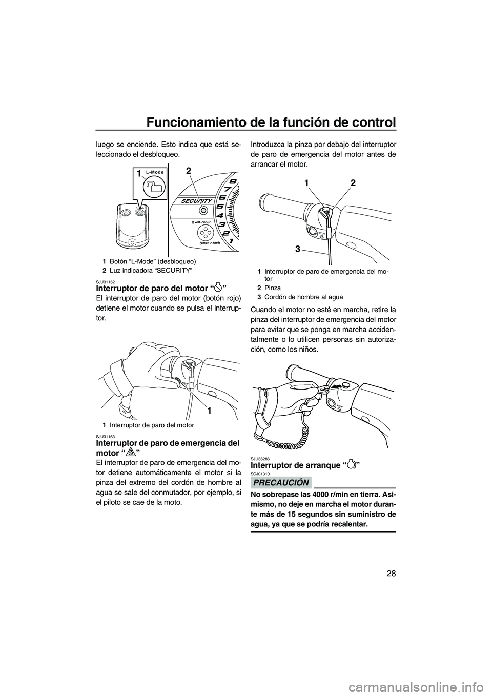 YAMAHA VXR 2013  Manuale de Empleo (in Spanish) Funcionamiento de la función de control
28
luego se enciende. Esto indica que está se-
leccionado el desbloqueo.
SJU31152Interruptor de paro del motor “ ” 
El interruptor de paro del motor (bot�