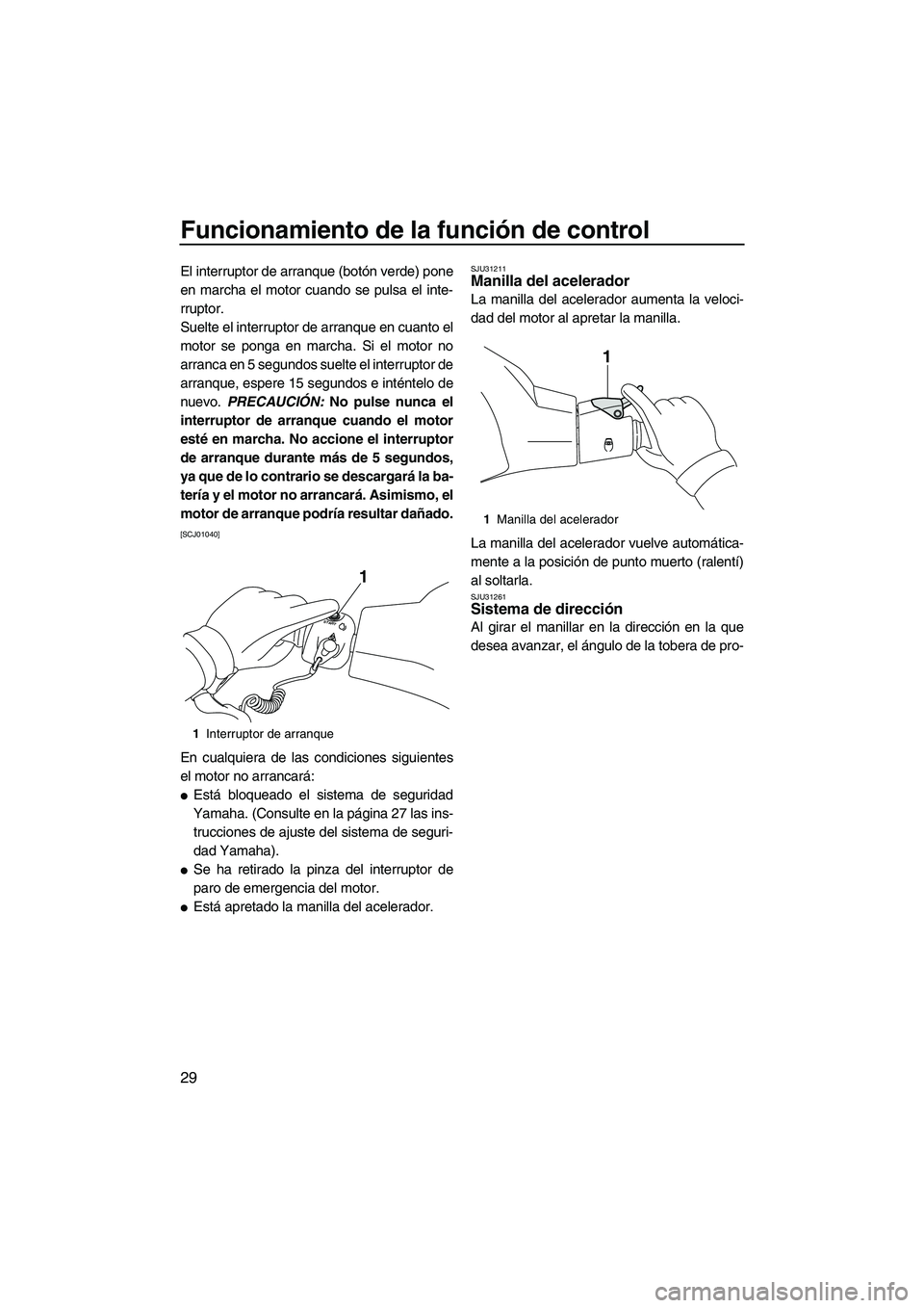 YAMAHA VXR 2013 Manuale de Empleo (in Spanish) Funcionamiento de la función de control
29
El interruptor de arranque (botón verde) pone
en marcha el motor cuando se pulsa el inte-
rruptor.
Suelte el interruptor de arranque en cuanto el
motor se YAMAHA VXR 2013 Manuale de Empleo (in Spanish) Funcionamiento de la función de control
29
El interruptor de arranque (botón verde) pone
en marcha el motor cuando se pulsa el inte-
rruptor.
Suelte el interruptor de arranque en cuanto el
motor se