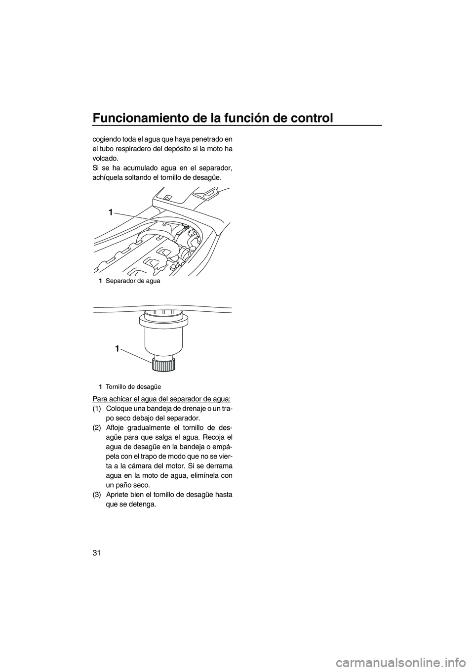 YAMAHA VXR 2013 Manuale de Empleo (in Spanish) Funcionamiento de la función de control
31
cogiendo toda el agua que haya penetrado en
el tubo respiradero del depósito si la moto ha
volcado.
Si se ha acumulado agua en el separador,
achíquela sol YAMAHA VXR 2013 Manuale de Empleo (in Spanish) Funcionamiento de la función de control
31
cogiendo toda el agua que haya penetrado en
el tubo respiradero del depósito si la moto ha
volcado.
Si se ha acumulado agua en el separador,
achíquela sol